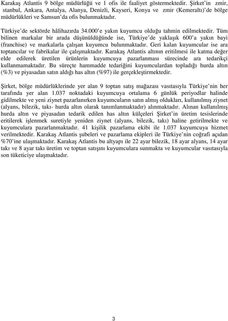 000 e yakın kuyumcu olduğu tahmin edilmektedir. Tüm bilinen markalar bir arada düşünüldüğünde ise, Türkiye de yaklaşık 600 a yakın bayi (franchise) ve markalarla çalışan kuyumcu bulunmaktadır.