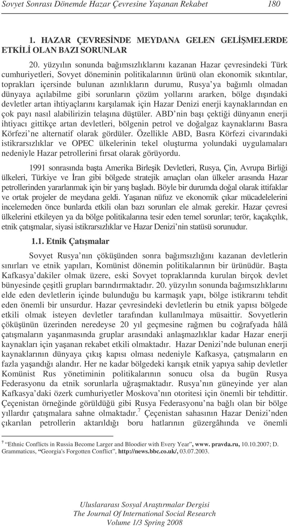 Rusya ya baımlı olmadan dünyaya açılabilme gibi sorunların çözüm yollarını ararken, bölge dıındaki devletler artan ihtiyaçlarını karılamak için Hazar Denizi enerji kaynaklarından en çok payı nasıl