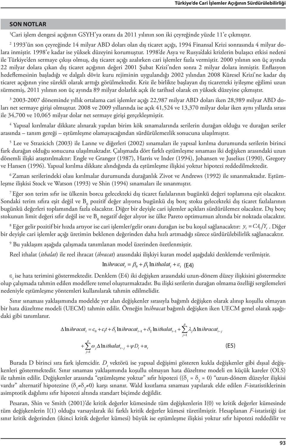 998 de Asya ve Rusya daki krizlerin bulaşıcı etkisi nedeni ile Türkiye den sermaye çıkışı olmuş, dış ticaret açığı azalırken cari işlemler fazla vermiştir.