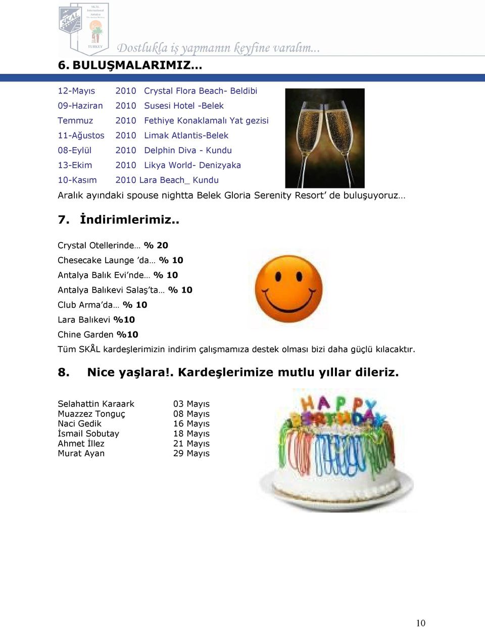 . Crystal Otellerinde % 20 Chesecake Launge da % 10 Antalya Balık Evi nde % 10 Antalya Balıkevi Salaş ta % 10 Club Arma da % 10 Lara Balıkevi %10 Chine Garden %10 Tüm SKÅL kardeşlerimizin indirim