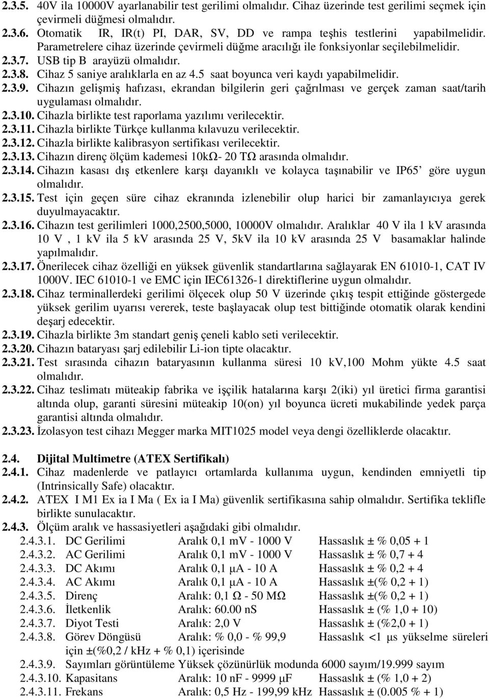 USB tip B arayüzü olmalıdır. 2.3.8. Cihaz 5 saniye aralıklarla en az 4.5 saat boyunca veri kaydı yapabilmelidir. 2.3.9.