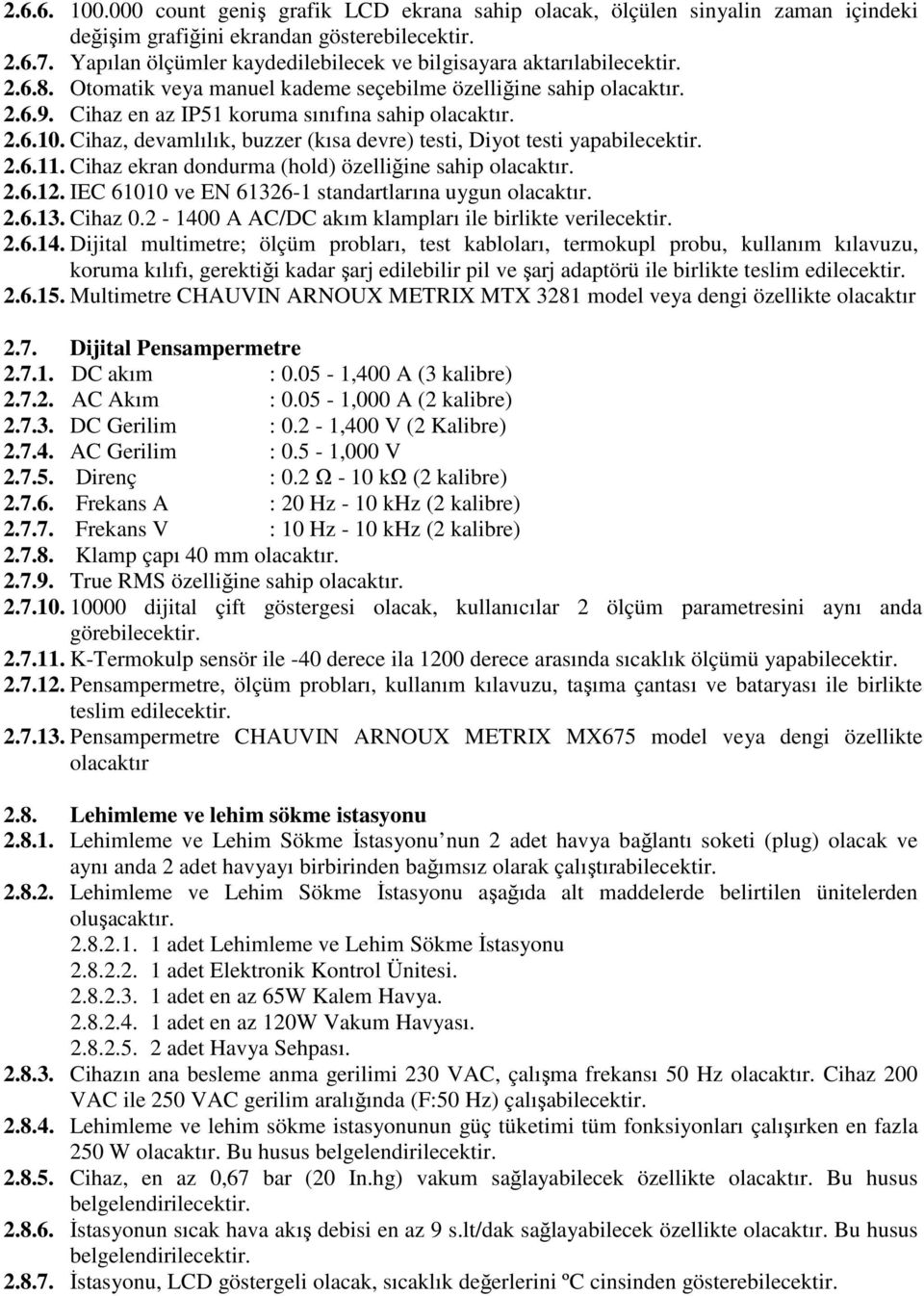 2.6.10. Cihaz, devamlılık, buzzer (kısa devre) testi, Diyot testi yapabilecektir. 2.6.11. Cihaz ekran dondurma (hold) özelliğine sahip olacaktır. 2.6.12.