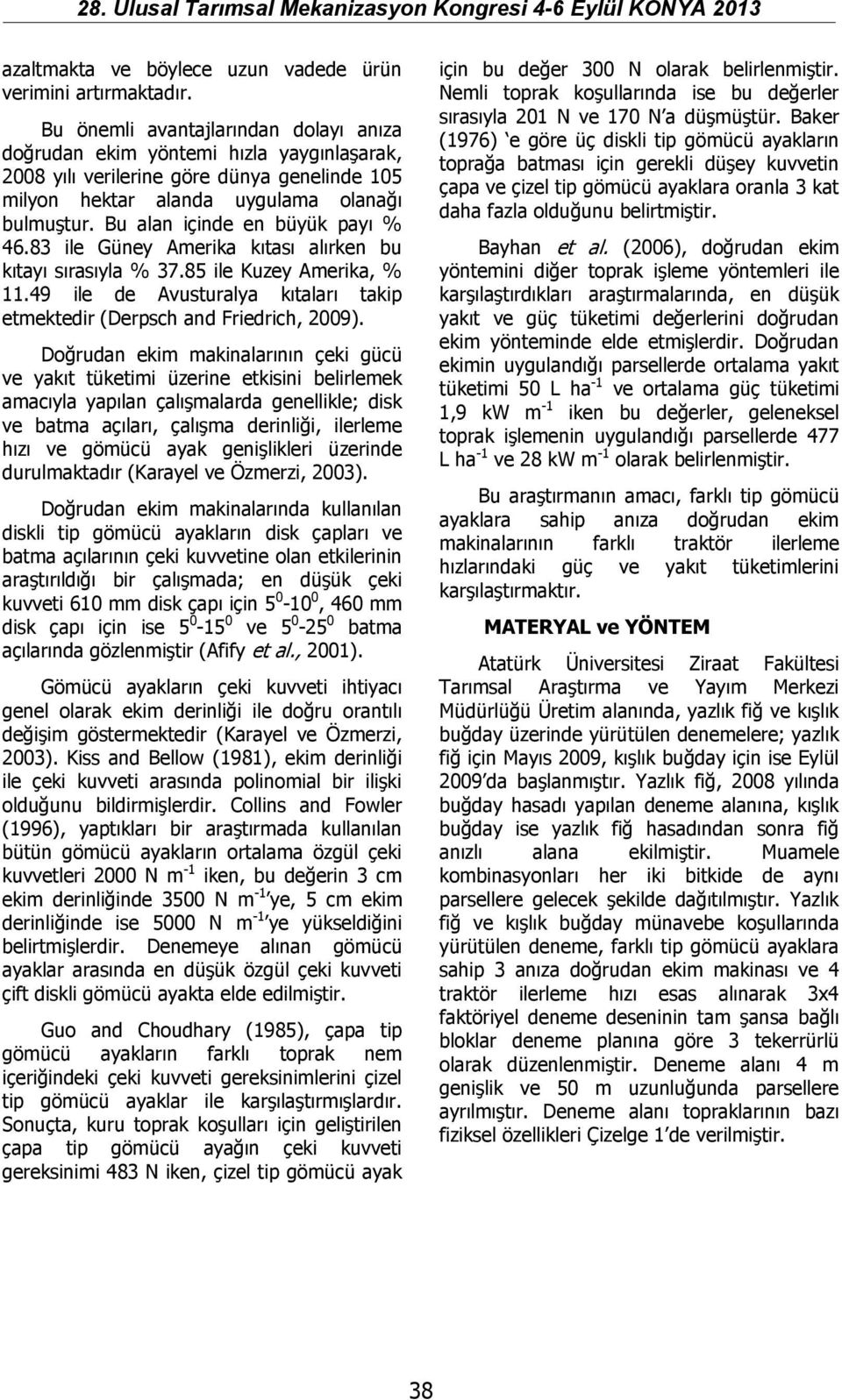 Bu alan içinde en büyük payı % 46.83 ile Güney Amerika kıtası alırken bu kıtayı sırasıyla % 37.85 ile Kuzey Amerika, % 11.49 ile de Avusturalya kıtaları takip etmektedir (Derpsch and Friedrich, 29).