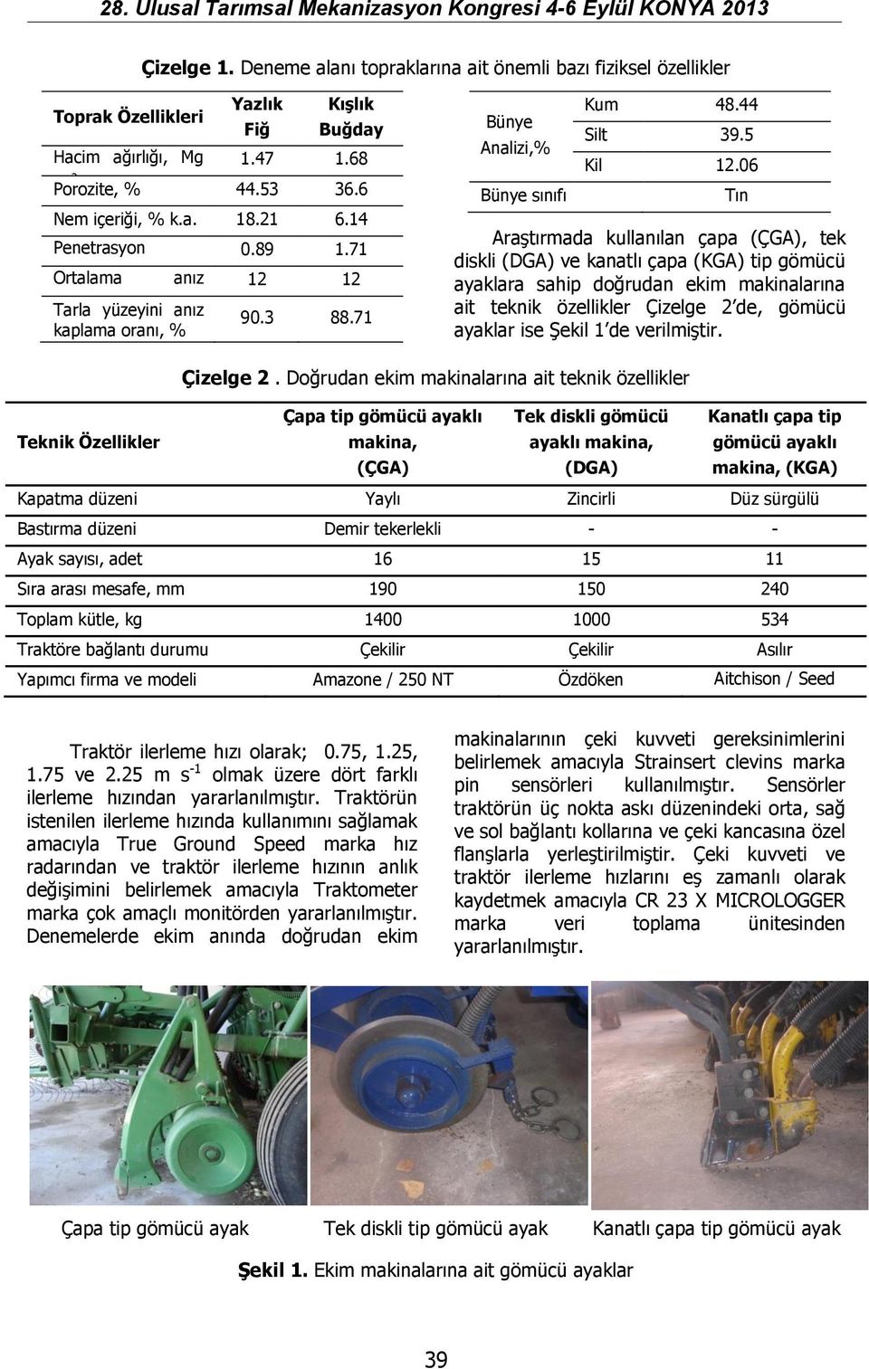 6 Tın Araştırmada kullanılan çapa (ÇGA), tek diskli (DGA) ve kanatlı çapa (KGA) tip gömücü ayaklara sahip doğrudan ekim makinalarına ait teknik özellikler Çizelge 2 de, gömücü ayaklar ise Şekil 1 de