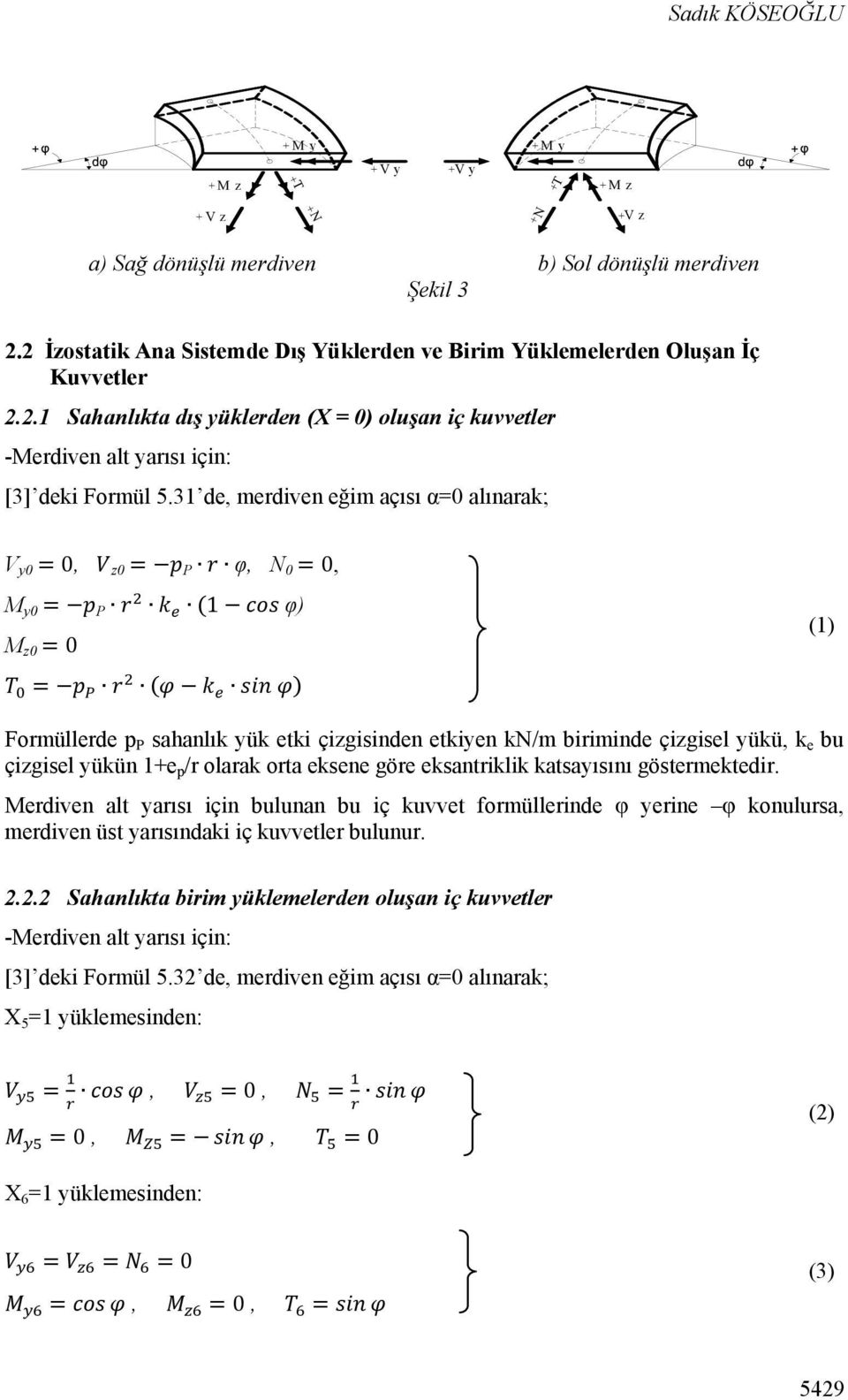 31 de, merdiven eğim açısı α=0 alınarak; V y0 = 0, z0 = P φ, N 0 = 0, M y0 = P (1 φ) M z0 = 0 = ( ) (1) Formüllerde p P sahanlık yük etki çizgisinden etkiyen kn/m biriminde çizgisel yükü, k e bu