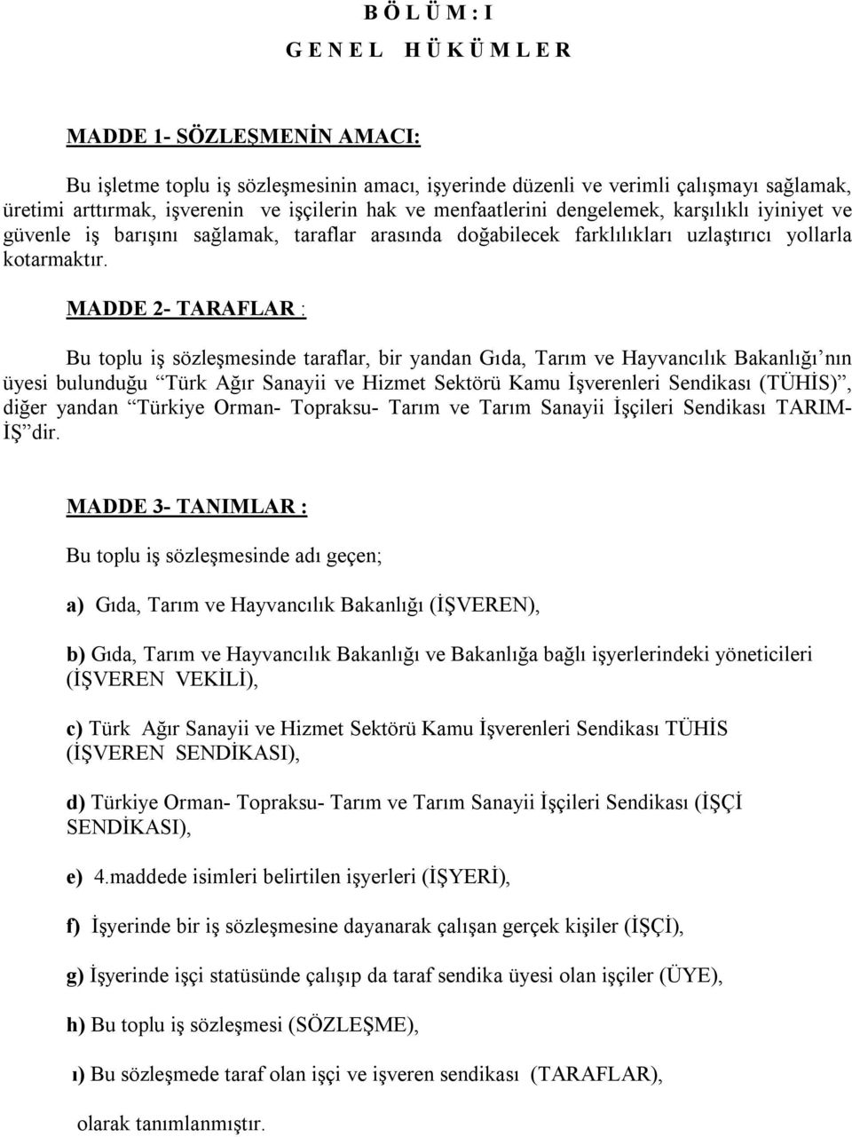 MADDE 2- TARAFLAR : Bu toplu iş sözleşmesinde taraflar, bir yandan Gıda, Tarım ve Hayvancılık Bakanlığı nın üyesi bulunduğu Türk Ağır Sanayii ve Hizmet Sektörü Kamu İşverenleri Sendikası (TÜHİS),