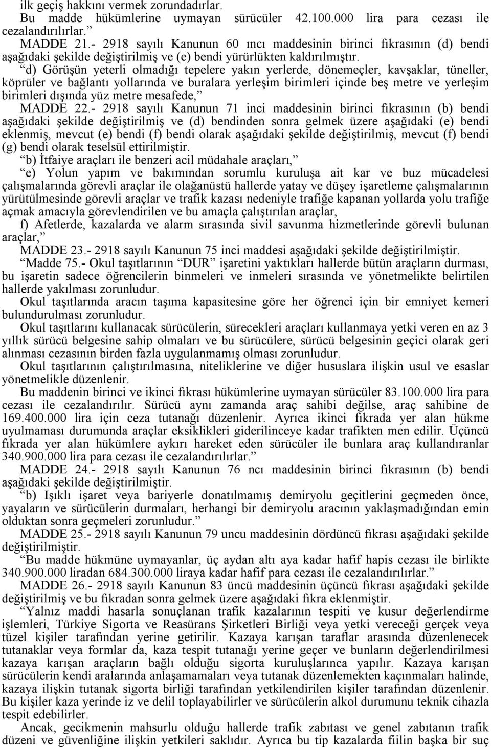 d) Görüşün yeterli olmadığı tepelere yakın yerlerde, dönemeçler, kavşaklar, tüneller, köprüler ve bağlantı yollarında ve buralara yerleşim birimleri içinde beş metre ve yerleşim birimleri dışında yüz