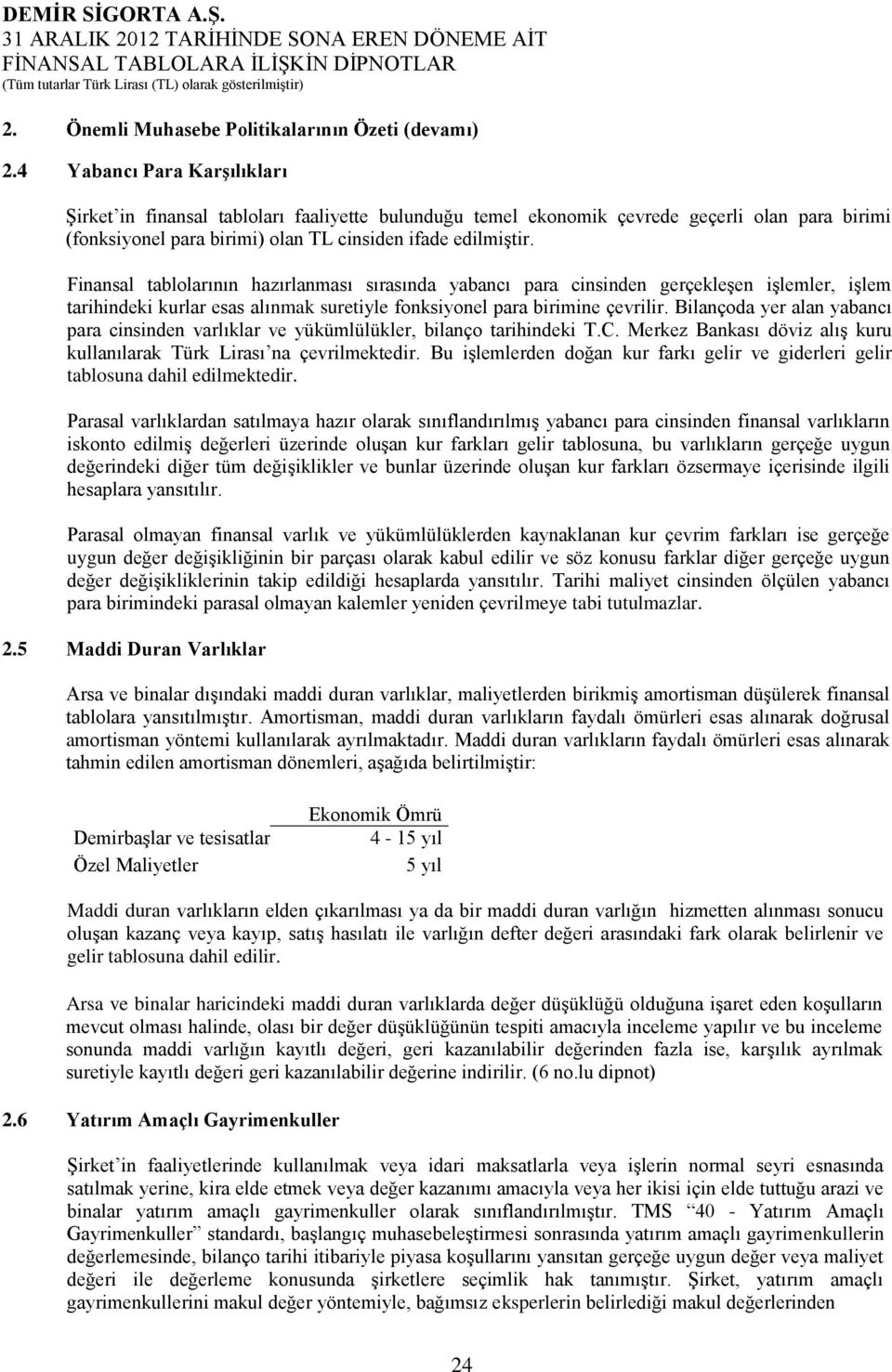 Finansal tablolarının hazırlanması sırasında yabancı para cinsinden gerçekleşen işlemler, işlem tarihindeki kurlar esas alınmak suretiyle fonksiyonel para birimine çevrilir.