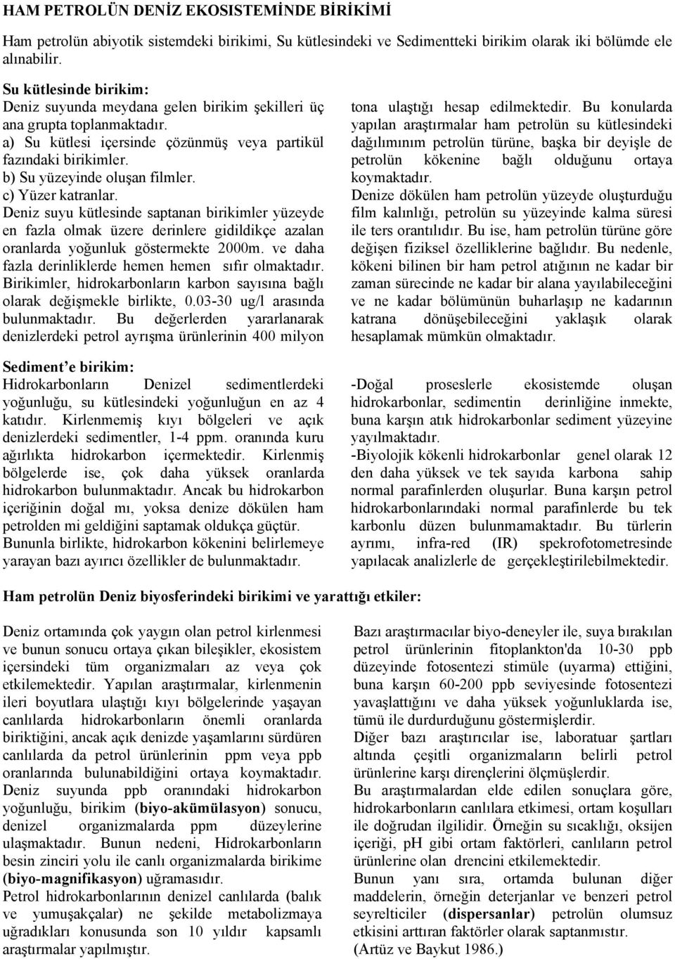 c) Yüzer katranlar. Deniz suyu kütlesinde saptanan birikimler yüzeyde en fazla olmak üzere derinlere gidildikçe azalan oranlarda yoğunluk göstermekte 2000m.