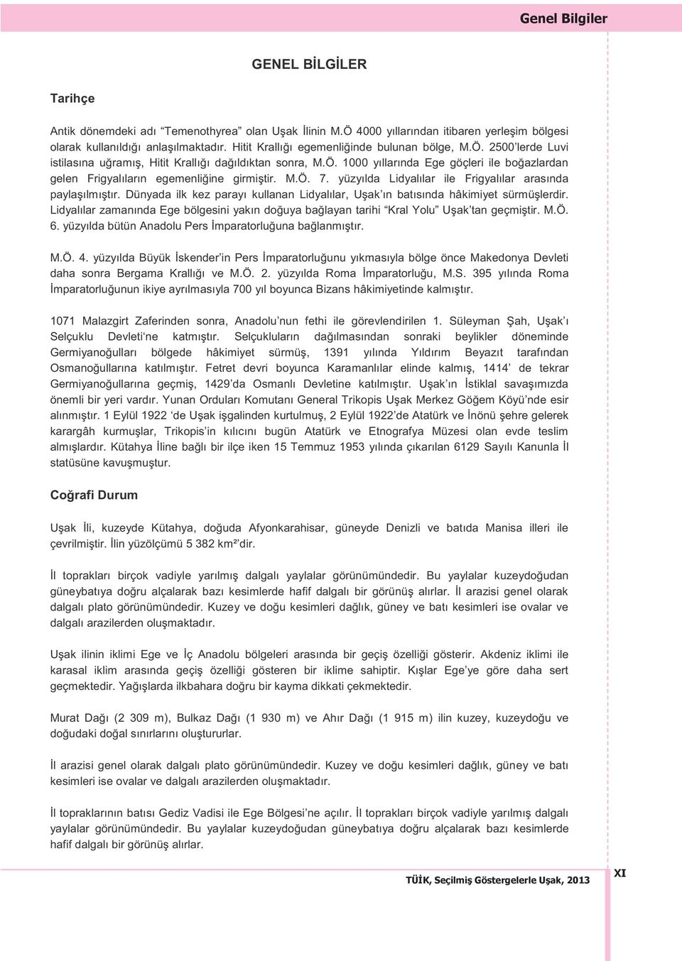 M.Ö. 7. yüzyılda Lidyalılar ile Frigyalılar arasında paylaşılmıştır. Dünyada ilk kez parayı kullanan Lidyalılar, Uşak ın batısında hâkimiyet sürmüşlerdir.