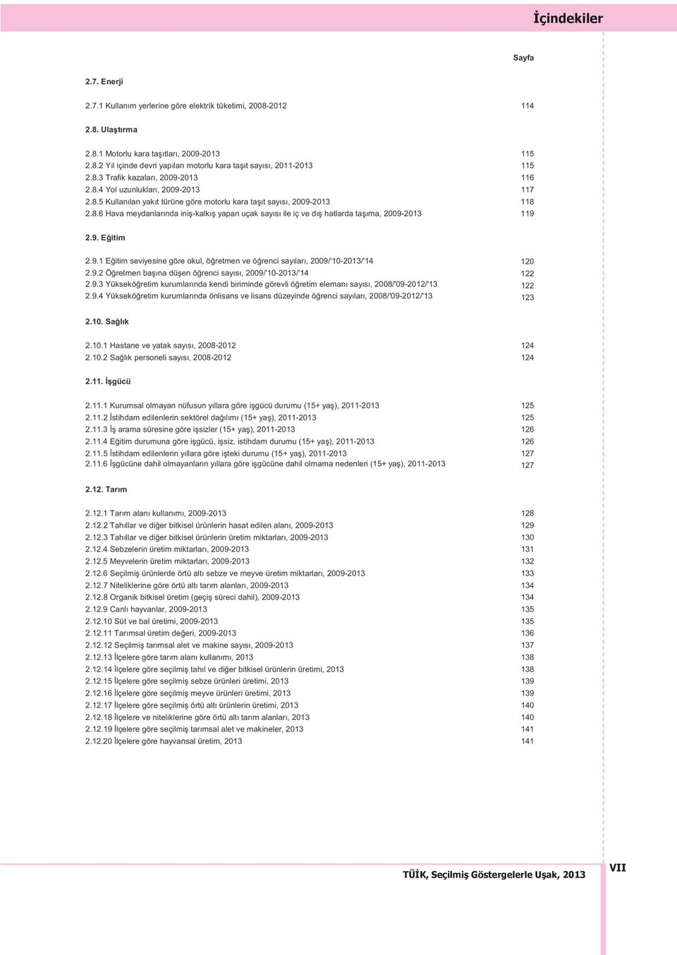 9. Eğitim 2.9.1 Eğitim seviyesine göre okul, öğretmen ve öğrenci sayıları, 2009/'10-2013/'14 120 2.9.2 Öğretmen başına düşen öğrenci sayısı, 2009/'10-2013/'14 122 2.9.3 Yükseköğretim kurumlarında kendi biriminde görevli öğretim elemanı sayısı, 2008/'09-2012/'13 122 2.