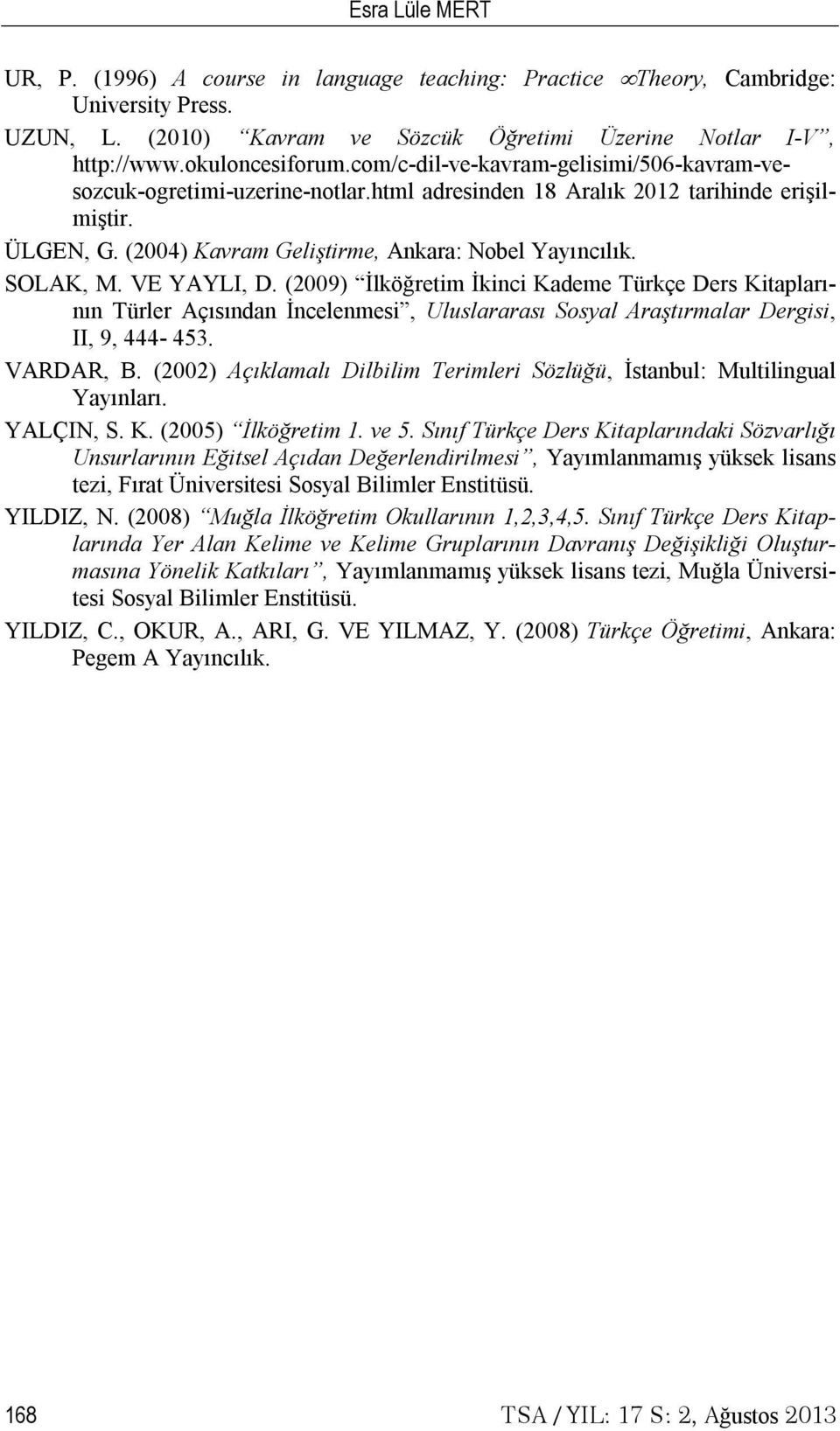 VE YAYLI, D. (2009) İlköğretim İkinci Kademe Türkçe Ders Kitaplarının Türler Açısından İncelenmesi, Uluslararası Sosyal Araştırmalar Dergisi, II, 9, 444-453. VARDAR, B.