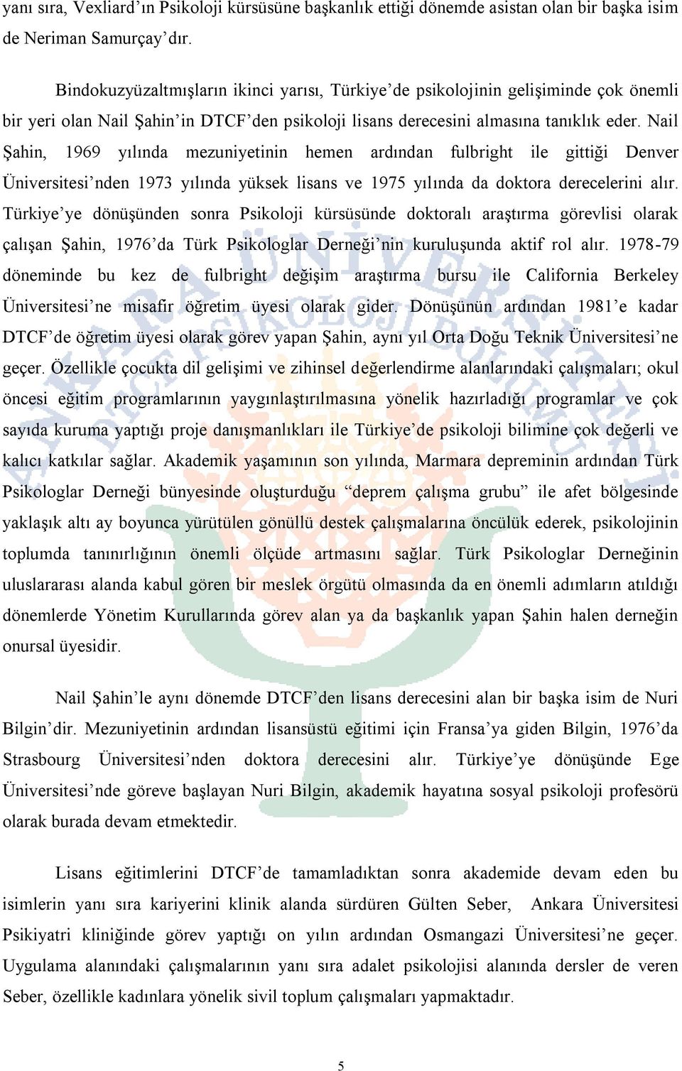 Nail Şahin, 1969 yılında mezuniyetinin hemen ardından fulbright ile gittiği Denver Üniversitesi nden 1973 yılında yüksek lisans ve 1975 yılında da doktora derecelerini alır.