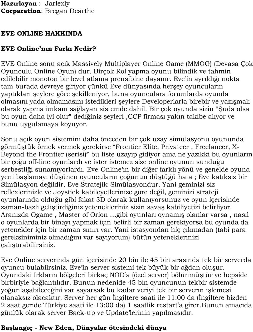 Eve in ayrıldığı nokta tam burada devreye giriyor çünkü Eve dünyasında herşey oyuncuların yaptıkları şeylere göre şekilleniyor, buna oyunculara forumlarda oyunda olmasını yada olmamasını istedikleri