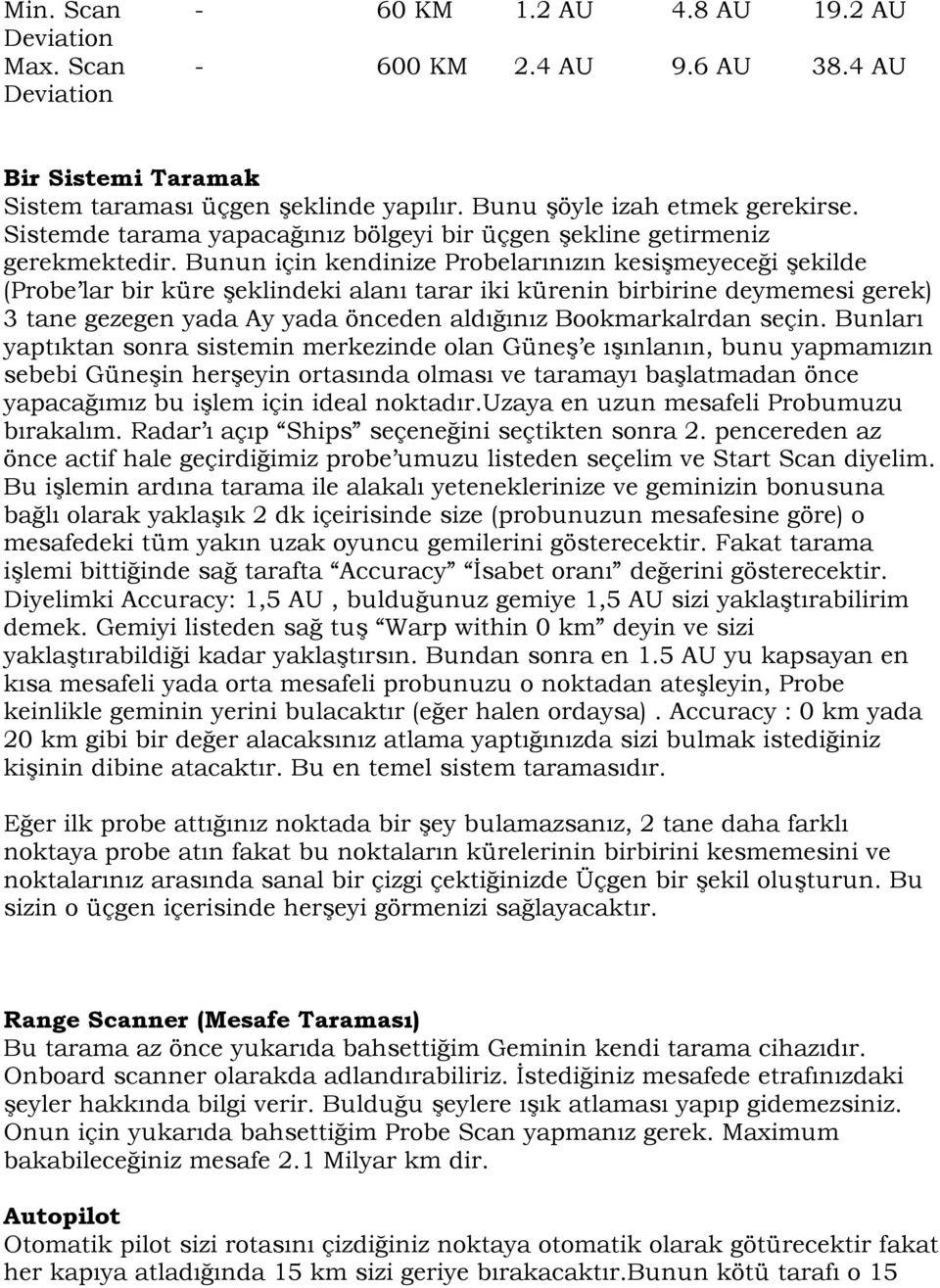 Bunun için kendinize Probelarınızın kesişmeyeceği şekilde (Probe lar bir küre şeklindeki alanı tarar iki kürenin birbirine deymemesi gerek) 3 tane gezegen yada Ay yada önceden aldığınız