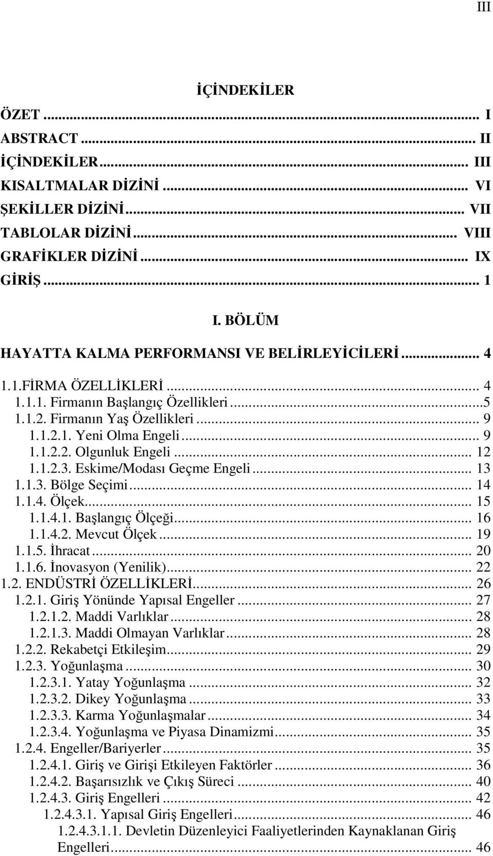 .. 12 1.1.2.3. Eskime/Modası Geçme Engeli... 13 1.1.3. Bölge Seçimi... 14 1.1.4. Ölçek... 15 1.1.4.1. Başlangıç Ölçeği... 16 1.1.4.2. Mevcut Ölçek... 19 1.1.5. İhracat... 20 1.1.6. İnovasyon (Yenilik).