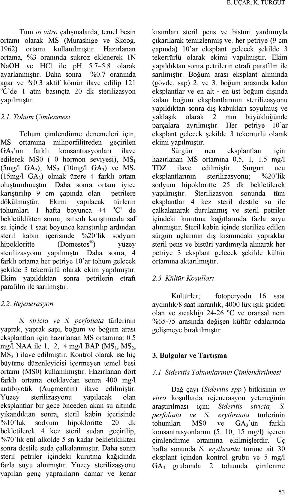 1 o C de 1 atm basınçta 20 dk sterilizasyon yapılmıştır. 2.1. Tohum Çimlenmesi Tohum çimlendirme denemeleri için, MS ortamına miliporfilitreden geçirilen GA 3 ün farklı konsantrasyonları ilave