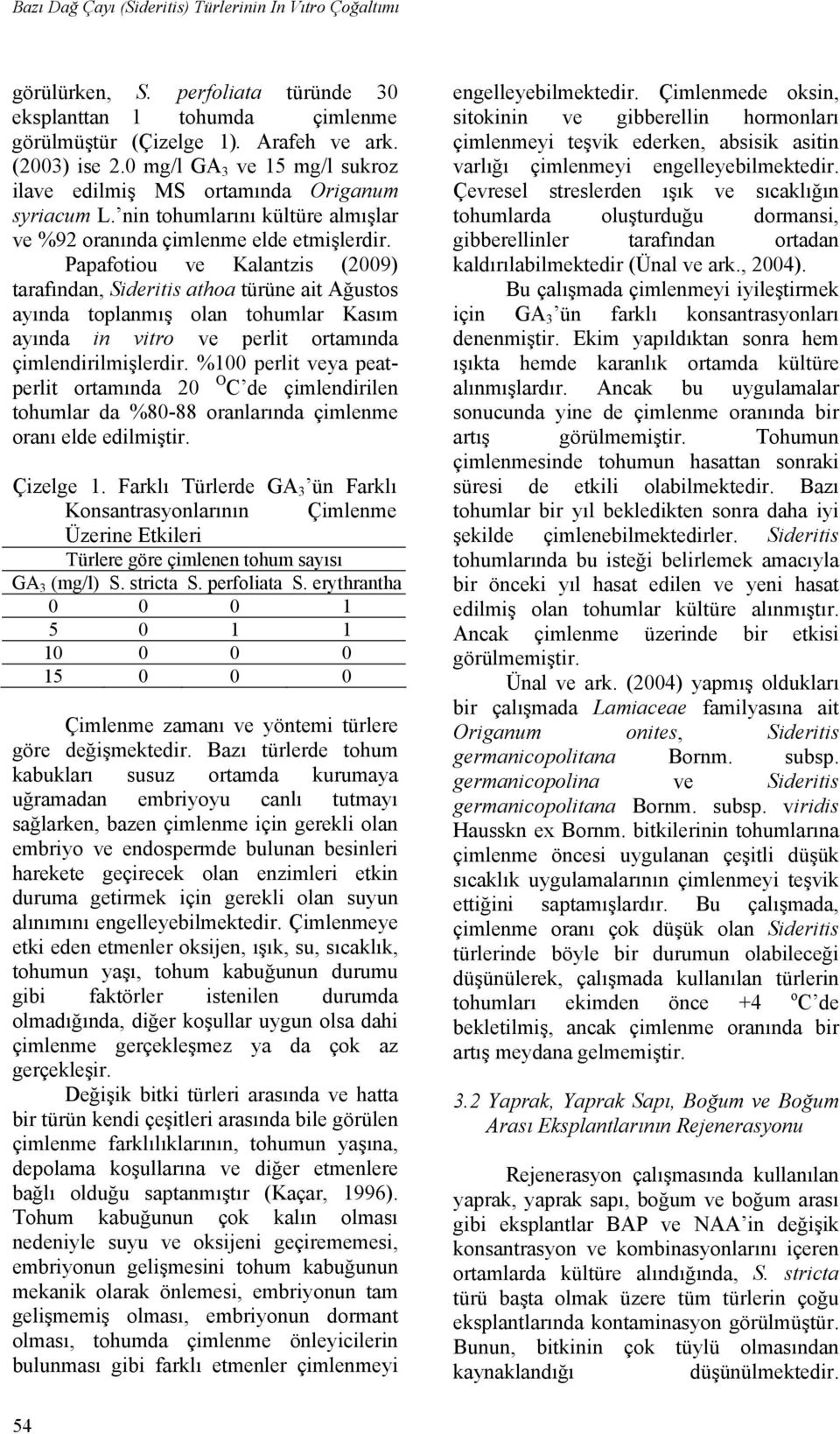 Papafotiou ve Kalantzis (2009) tarafından, Sideritis athoa türüne ait Ağustos ayında toplanmış olan tohumlar Kasım ayında in vitro ve perlit ortamında çimlendirilmişlerdir.