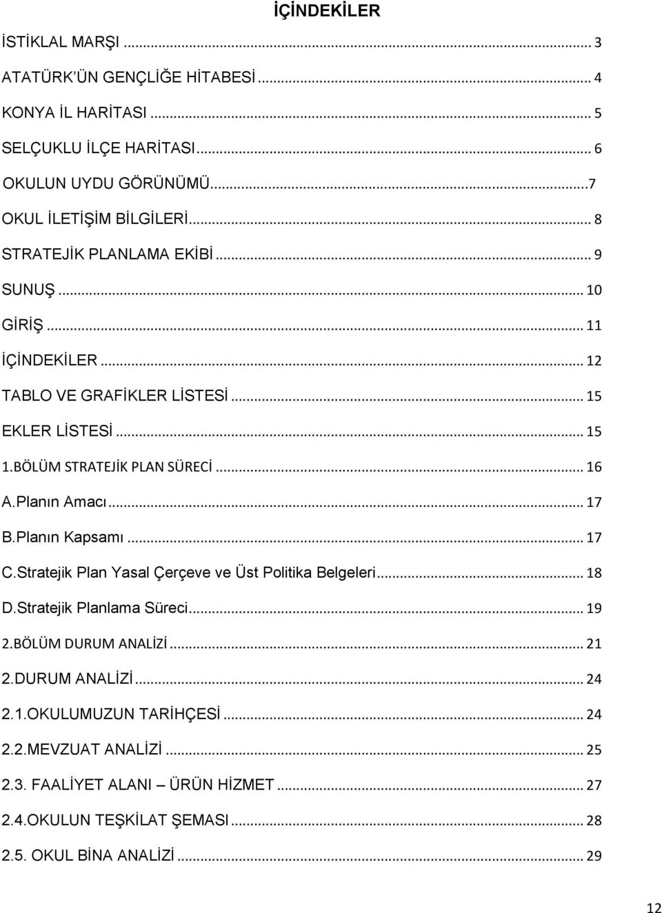 Planın Amacı... 17 B.Planın Kapsamı... 17 C.Stratejik Plan Yasal Çerçeve ve Üst Politika Belgeleri... 18 D.Stratejik Planlama Süreci... 19 2.BÖLÜM DURUM ANALİZİ... 21 2.