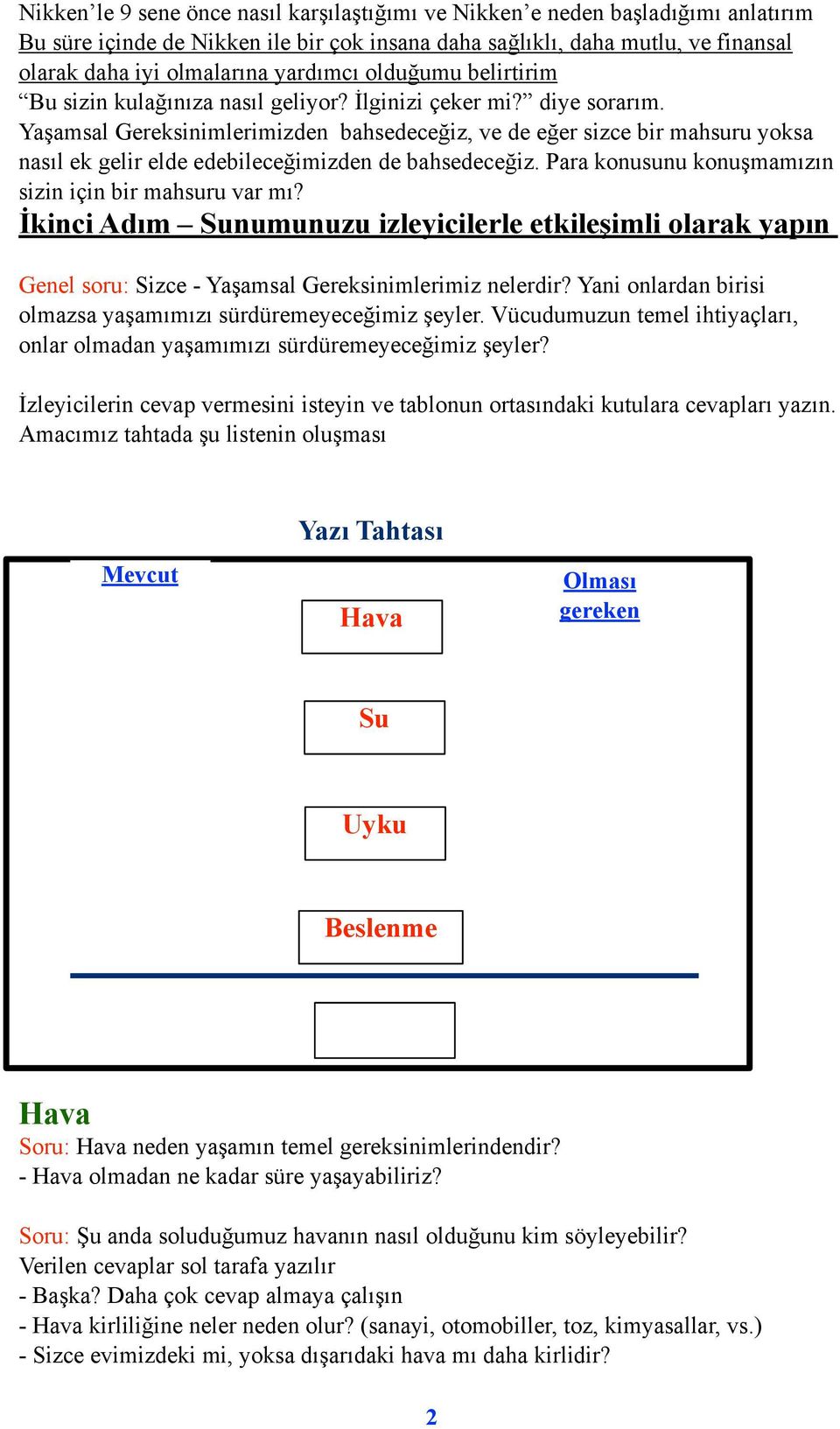 Yaşamsal Gereksinimlerimizden bahsedeceğiz, ve de eğer sizce bir mahsuru yoksa nasıl ek gelir elde edebileceğimizden de bahsedeceğiz. Para konusunu konuşmamızın sizin için bir mahsuru var mı?