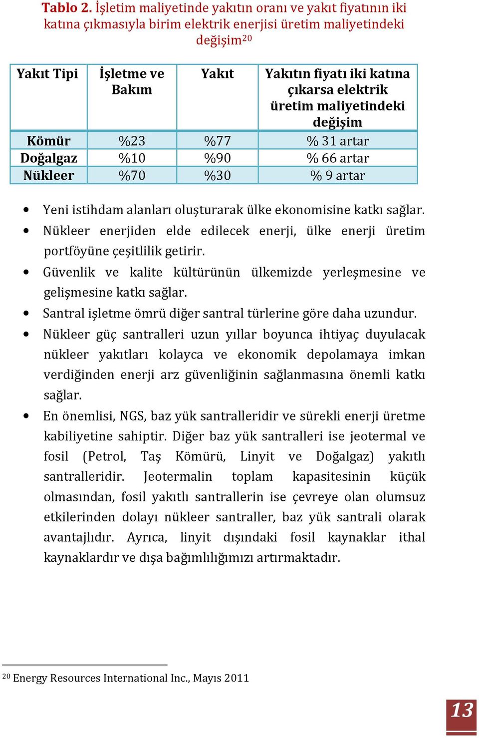 elektrik üretim maliyetindeki değişim Kömür %23 %77 % 31 artar Doğalgaz %10 %90 % 66 artar Nükleer %70 %30 % 9 artar Yeni istihdam alanları oluşturarak ülke ekonomisine katkı sağlar.