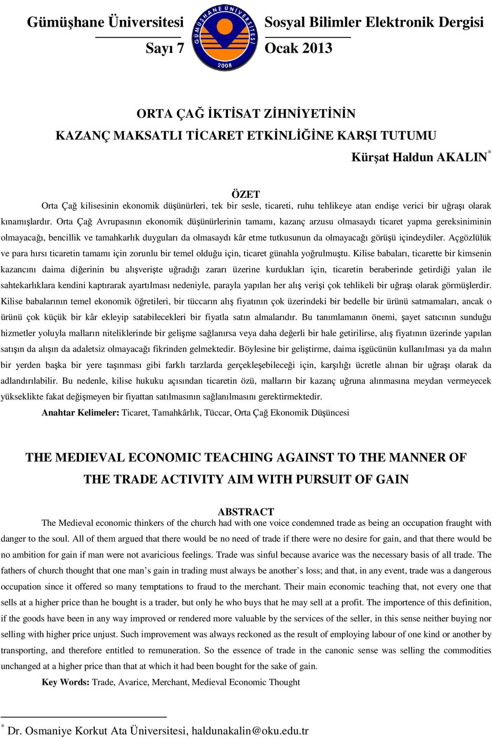 Orta Çağ Avrupasının ekonomik düşünürlerinin tamamı, kazanç arzusu olmasaydı ticaret yapma gereksiniminin olmayacağı, bencillik ve tamahkarlık duyguları da olmasaydı kâr etme tutkusunun da olmayacağı