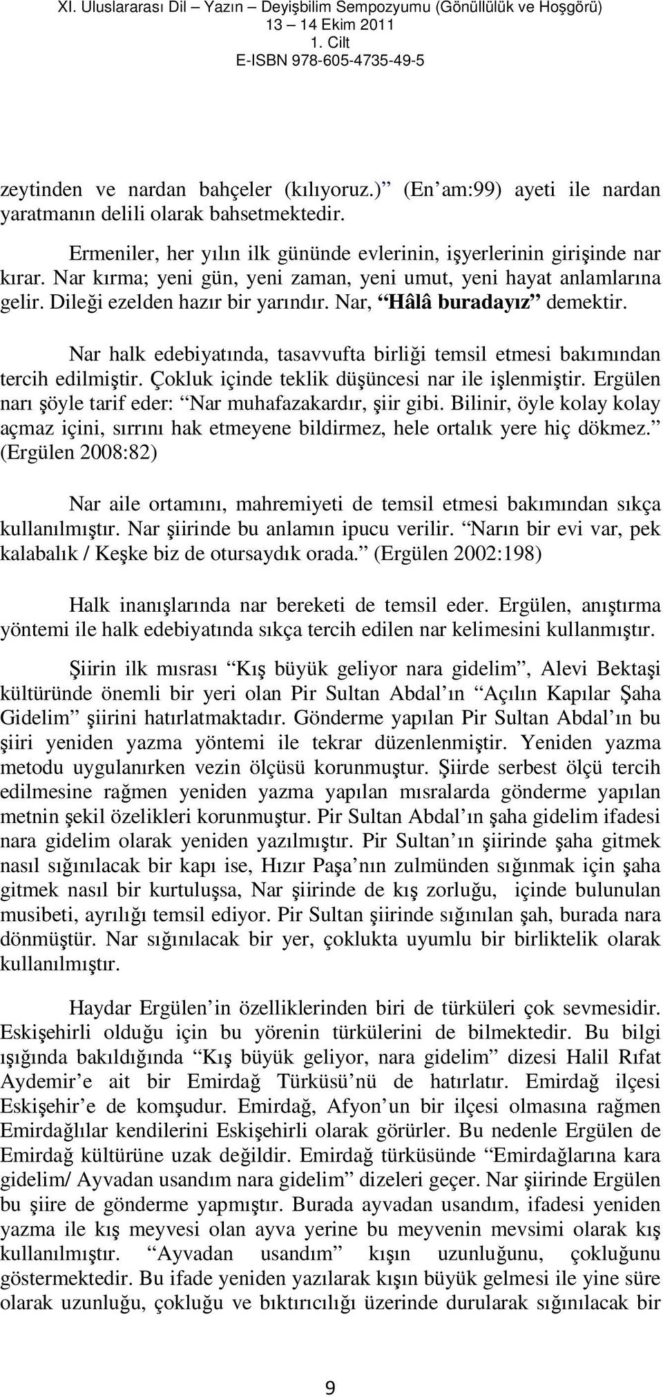 Nar halk edebiyatında, tasavvufta birliği temsil etmesi bakımından tercih edilmiştir. Çokluk içinde teklik düşüncesi nar ile işlenmiştir. Ergülen narı şöyle tarif eder: Nar muhafazakardır, şiir gibi.