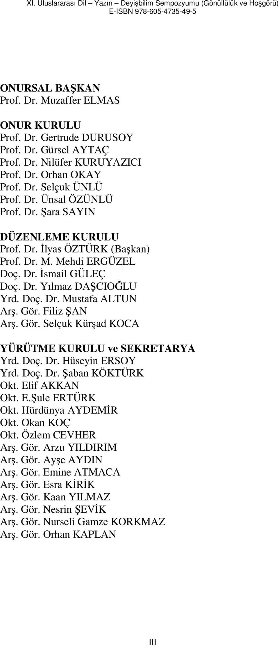 Filiz ŞAN Arş. Gör. Selçuk Kürşad KOCA YÜRÜTME KURULU ve SEKRETARYA Yrd. Doç. Dr. Hüseyin ERSOY Yrd. Doç. Dr. Şaban KÖKTÜRK Okt. Elif AKKAN Okt. E.Şule ERTÜRK Okt. Hürdünya AYDEMĐR Okt.