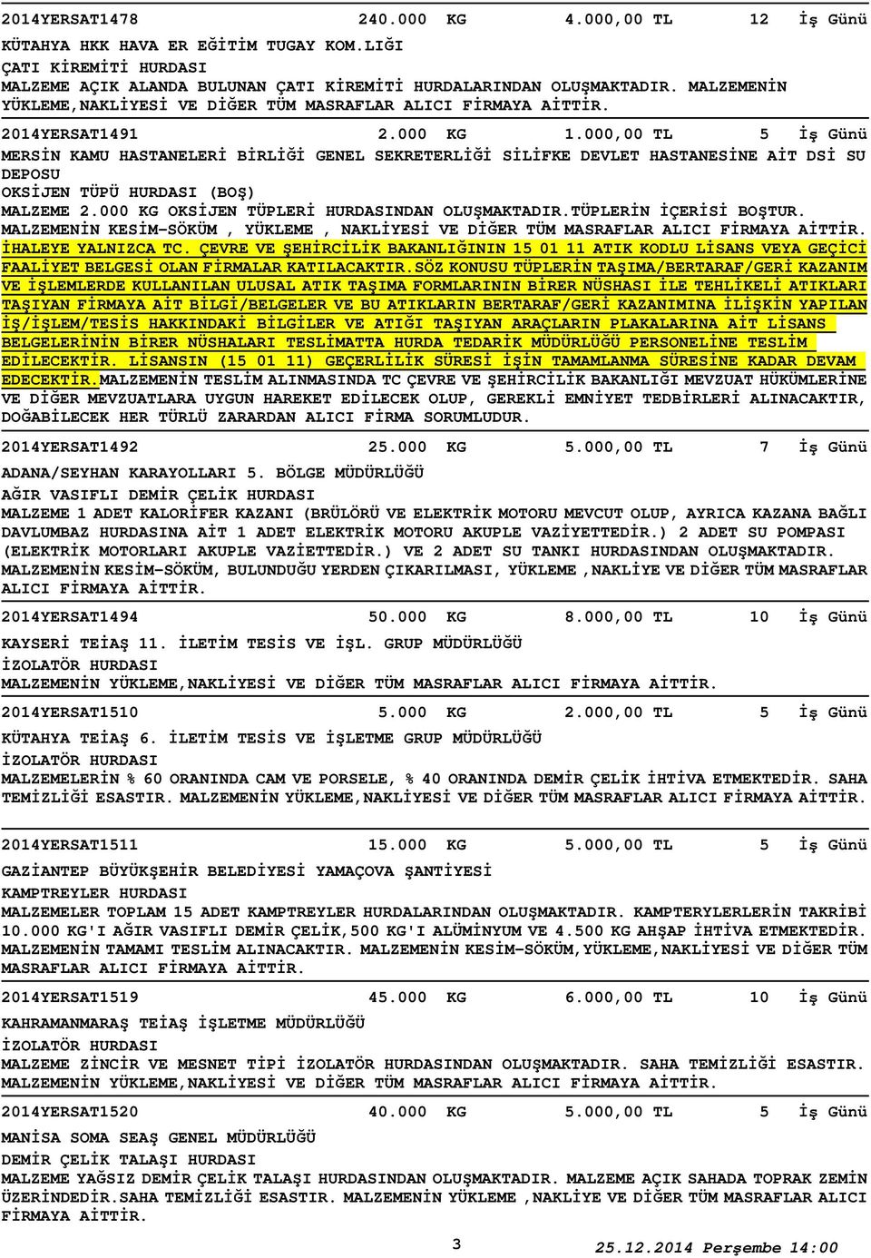 000 KG OKSİJEN TÜPLERİ HURDASINDAN OLUŞMAKTADIR.TÜPLERİN İÇERİSİ BOŞTUR. MALZEMENİN KESİM-SÖKÜM, YÜKLEME, NAKLİYESİ VE İHALEYE YALNIZCA TC.