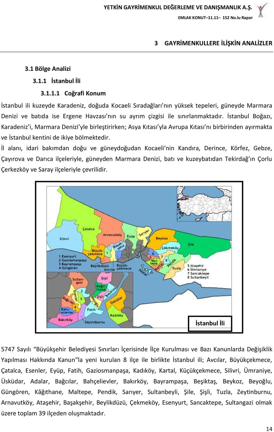 1 İstanbul İli 3.1.1.1 Coğrafi Konum İstanbul ili kuzeyde Karadeniz, doğuda Kocaeli Sıradağları nın yüksek tepeleri, güneyde Marmara Denizi ve batıda ise Ergene Havzası nın su ayrım çizgisi ile sınırlanmaktadır.