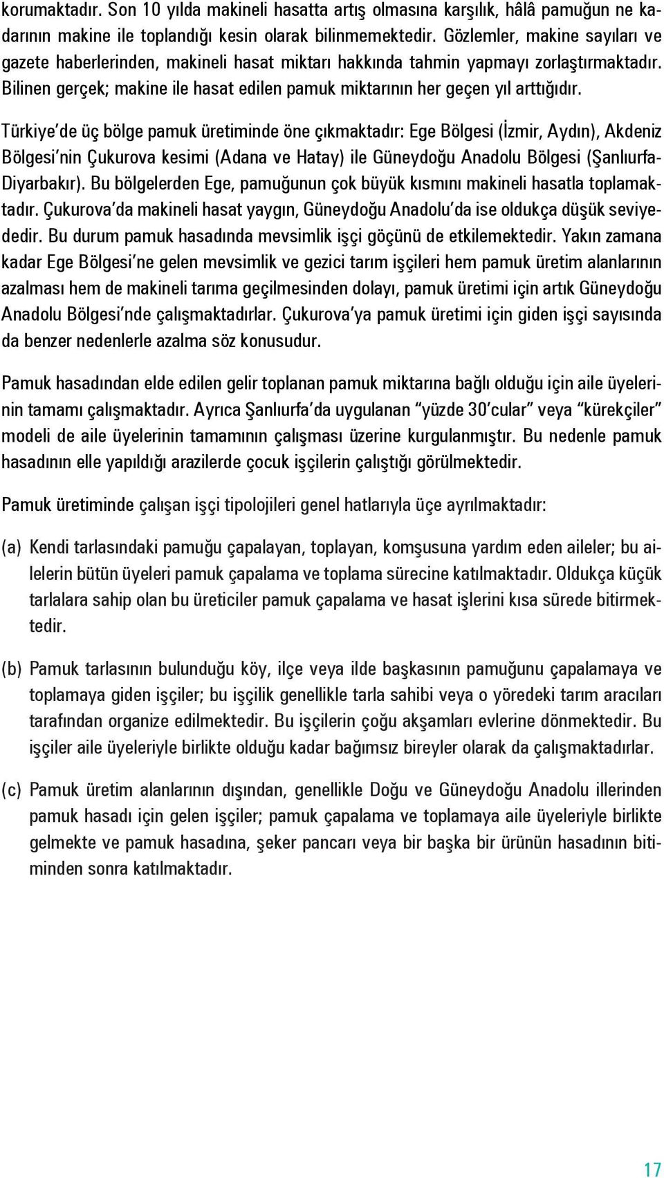 Türkiye de üç bölge pamuk üretiminde öne çıkmaktadır: Ege Bölgesi (İzmir, Aydın), Akdeniz Bölgesi nin Çukurova kesimi (Adana ve Hatay) ile Güneydoğu Anadolu Bölgesi (Şanlıurfa- Diyarbakır).