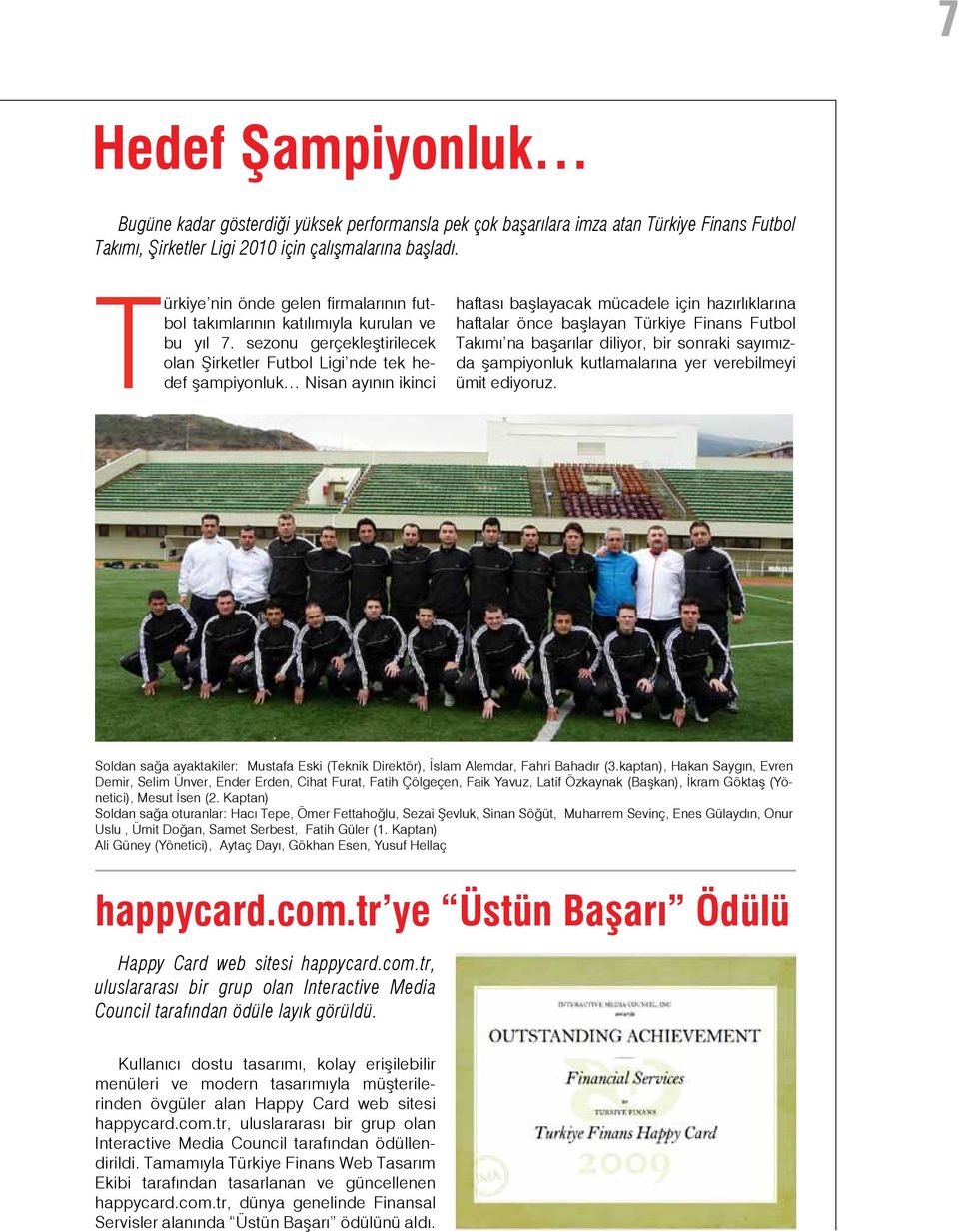 sezonu gerçekleştirilecek olan Şirketler Futbol Ligi nde tek hedef şampiyonluk Nisan ayının ikinci haftası başlayacak mücadele için hazırlıklarına haftalar önce başlayan Türkiye Finans Futbol Takımı