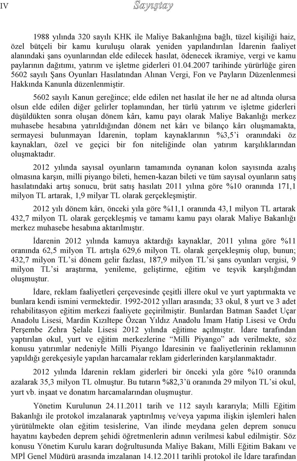 2007 tarihinde yürürlüğe giren 5602 sayılı Şans Oyunları Hasılatından Alınan Vergi, Fon ve Payların Düzenlenmesi Hakkında Kanunla düzenlenmiştir.