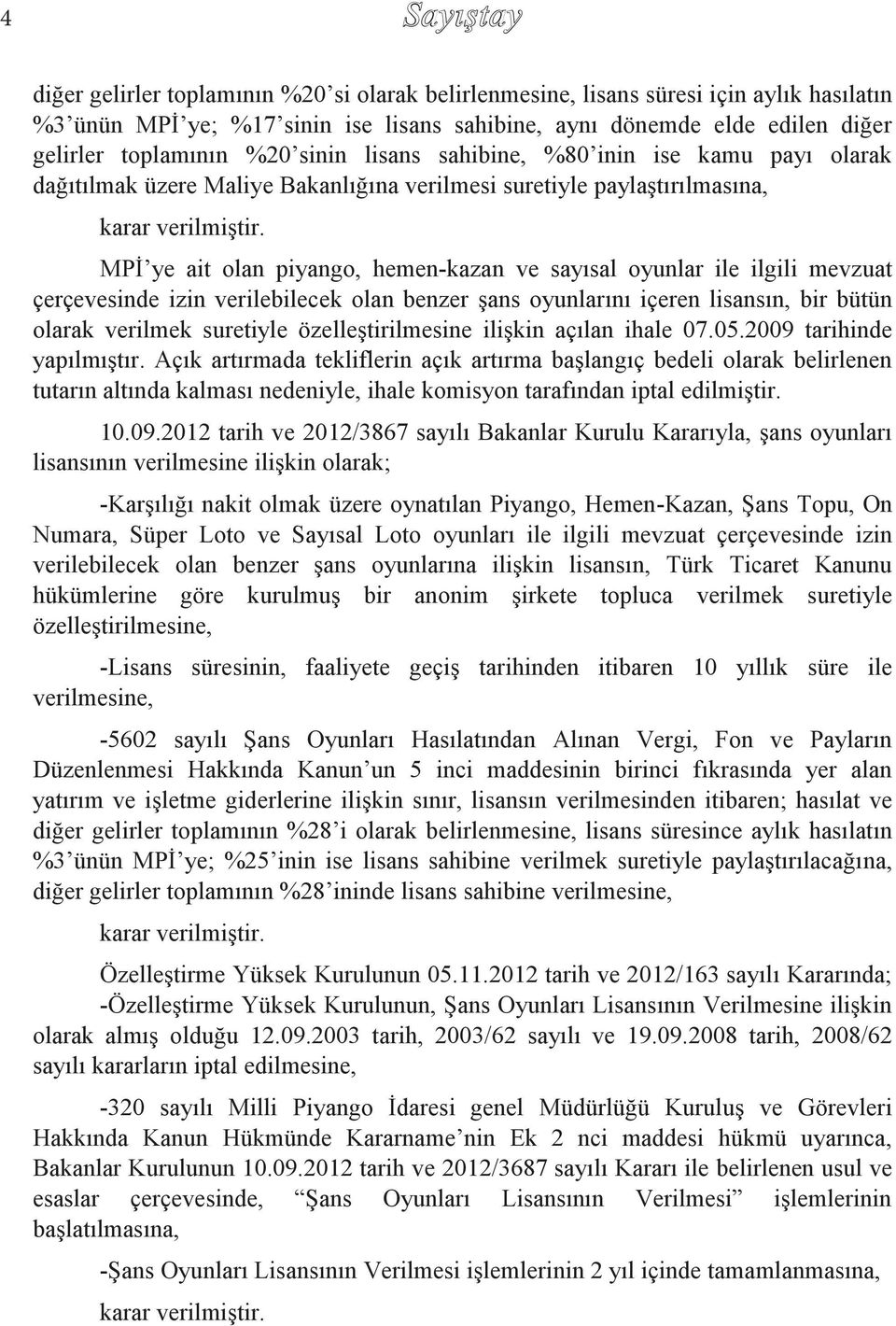 MPİ ye ait olan piyango, hemen-kazan ve sayısal oyunlar ile ilgili mevzuat çerçevesinde izin verilebilecek olan benzer şans oyunlarını içeren lisansın, bir bütün olarak verilmek suretiyle