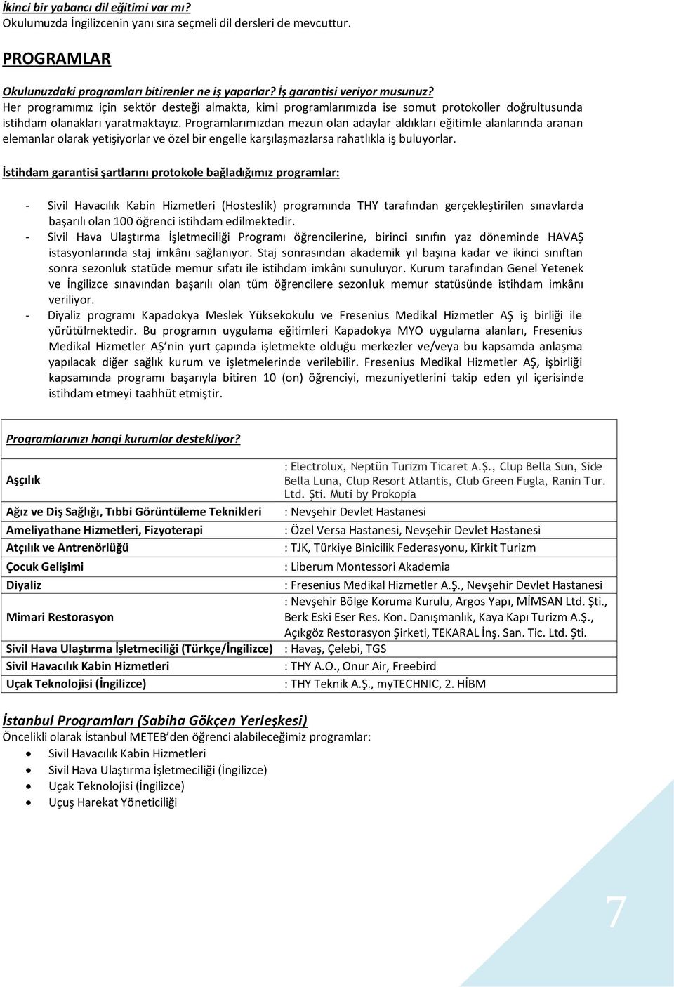 Programlarımızdan mezun olan adaylar aldıkları eğitimle alanlarında aranan elemanlar olarak yetişiyorlar ve özel bir engelle karşılaşmazlarsa rahatlıkla iş buluyorlar.