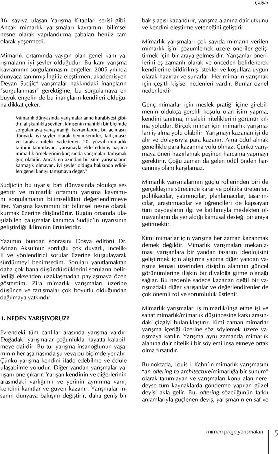 2005 yılında dünyaca tanınmış İngiliz eleştirmen, akademisyen Deyan Sudjic 4 yarışmalar hakkındaki inançların sorgulanması gerektiğine, bu sorgulamaya en büyük engelin de bu inançların kendileri