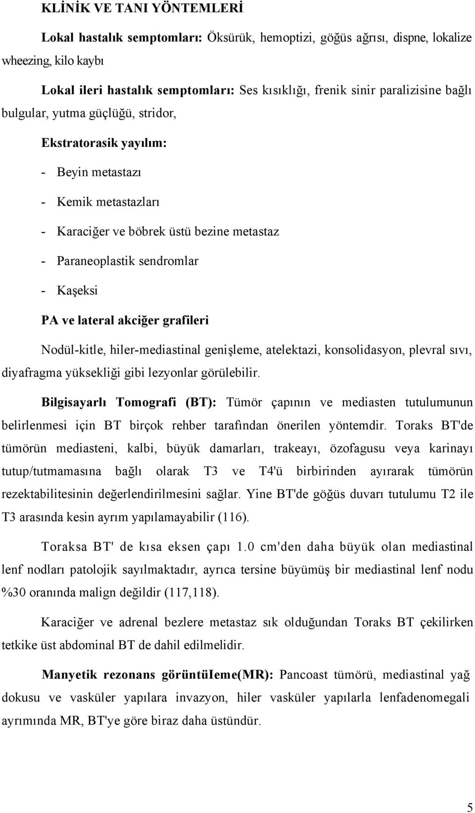 ve lateral akciğer grafileri Nodül-kitle, hiler-mediastinal genişleme, atelektazi, konsolidasyon, plevral sıvı, diyafragma yüksekliği gibi lezyonlar görülebilir.