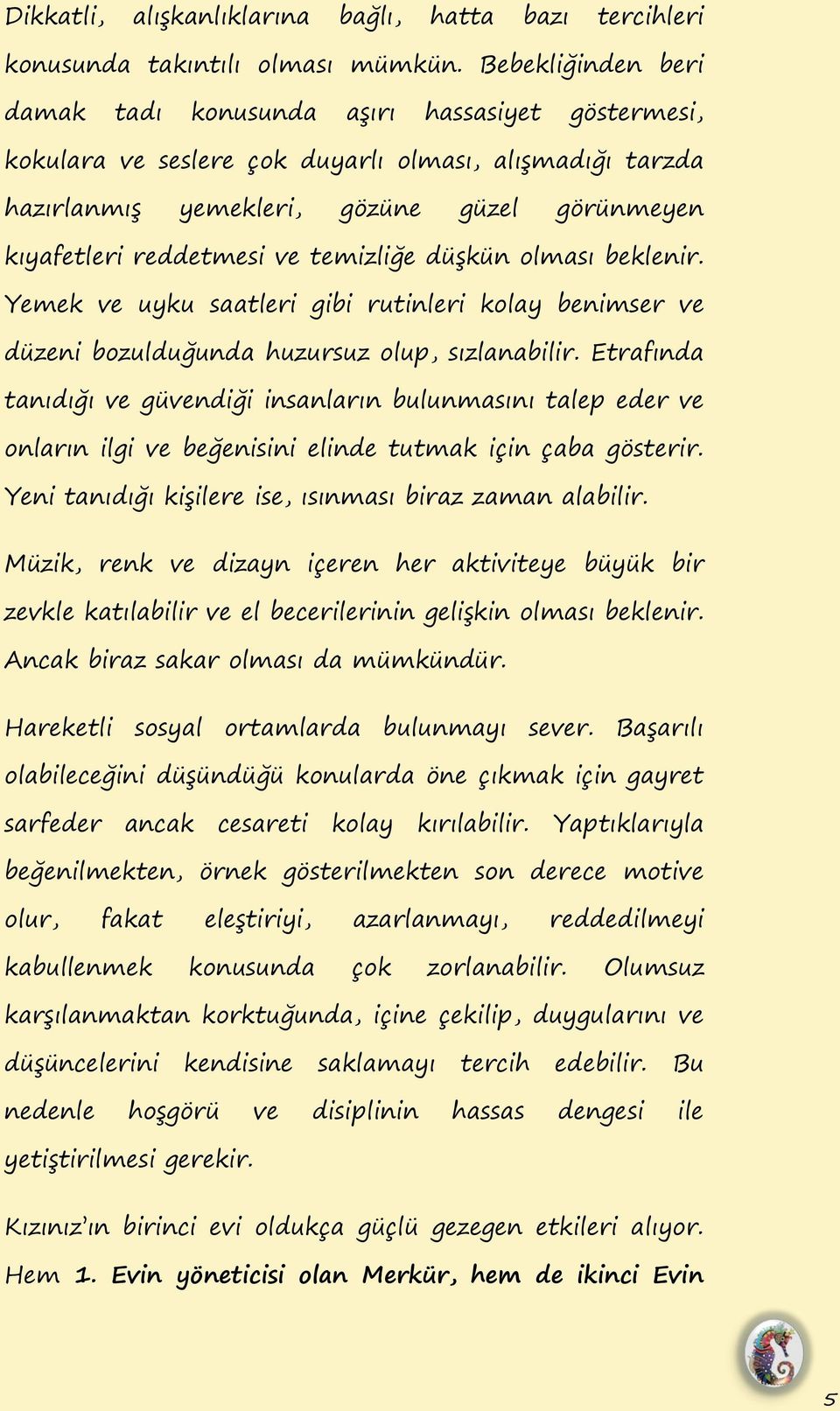 temizliğe düġkün olması beklenir. Yemek ve uyku saatleri gibi rutinleri kolay benimser ve düzeni bozulduğunda huzursuz olup, sızlanabilir.