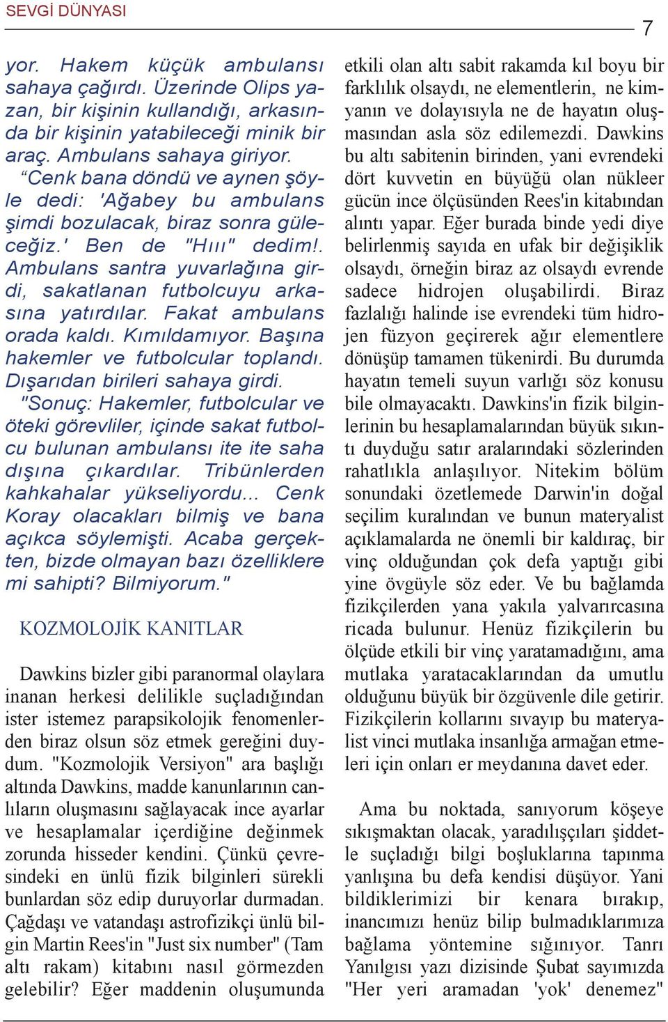 Fakat ambulans orada kaldý. Kýmýldamýyor. Baþýna hakemler ve futbolcular toplandý. Dýþarýdan birileri sahaya girdi.