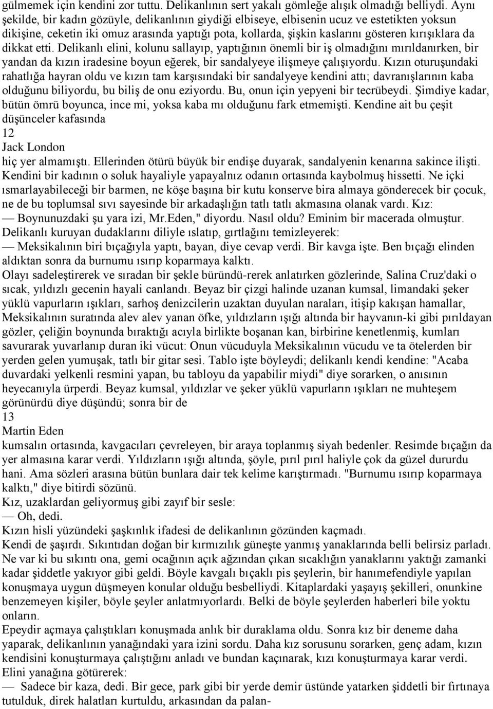 da dikkat etti. Delikanlı elini, kolunu sallayıp, yaptığının önemli bir iş olmadığını mırıldanırken, bir yandan da kızın iradesine boyun eğerek, bir sandalyeye ilişmeye çalışıyordu.