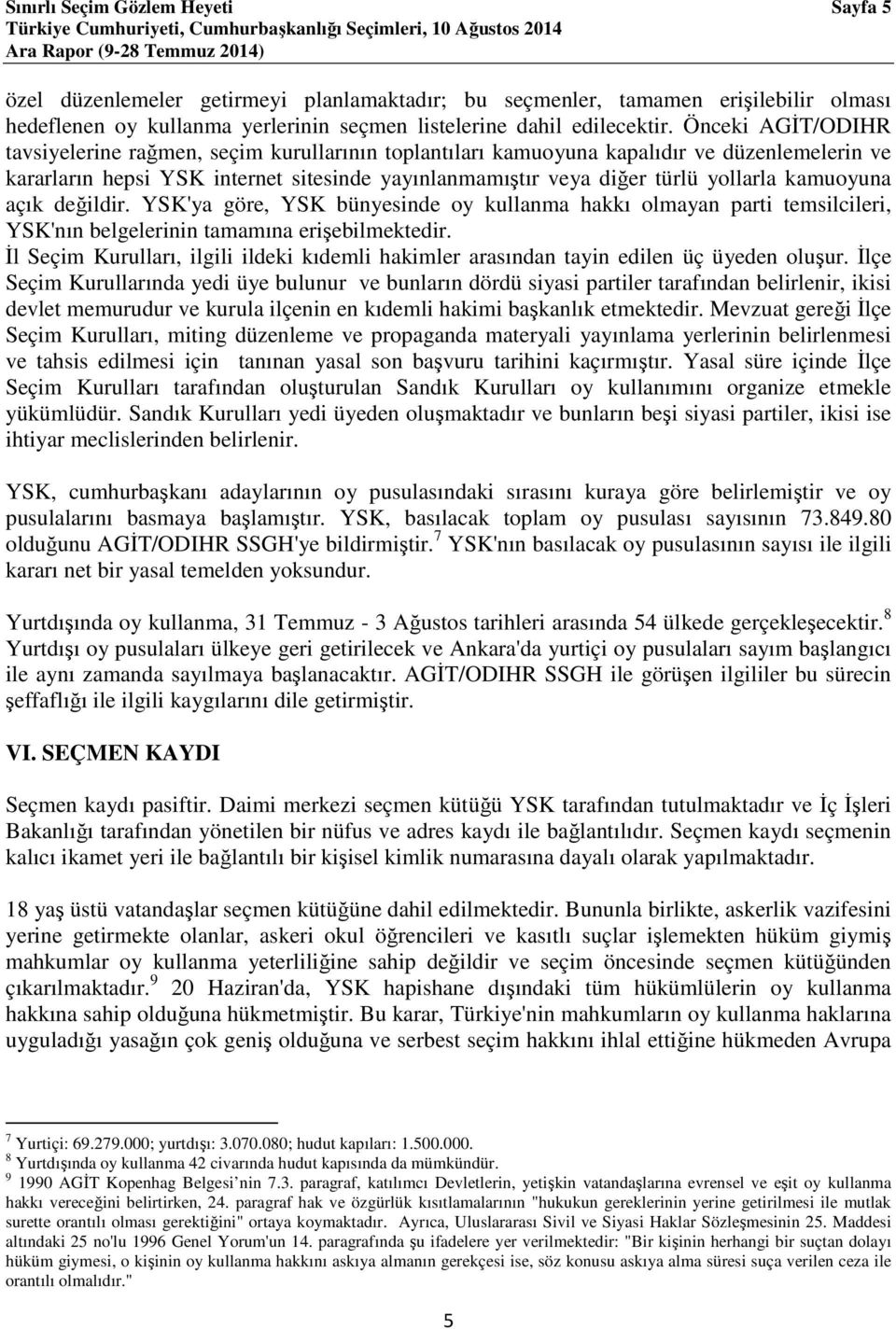 kamuoyuna açık değildir. YSK'ya göre, YSK bünyesinde oy kullanma hakkı olmayan parti temsilcileri, YSK'nın belgelerinin tamamına erişebilmektedir.