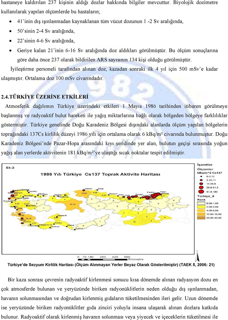 Geriye kalan 21 inin 6-16 Sv aralığında doz aldıkları görülmüştür. Bu ölçüm sonuçlarına göre daha önce 237 olarak bildirilen ARS sayısının 134 kişi olduğu görülmüştür.