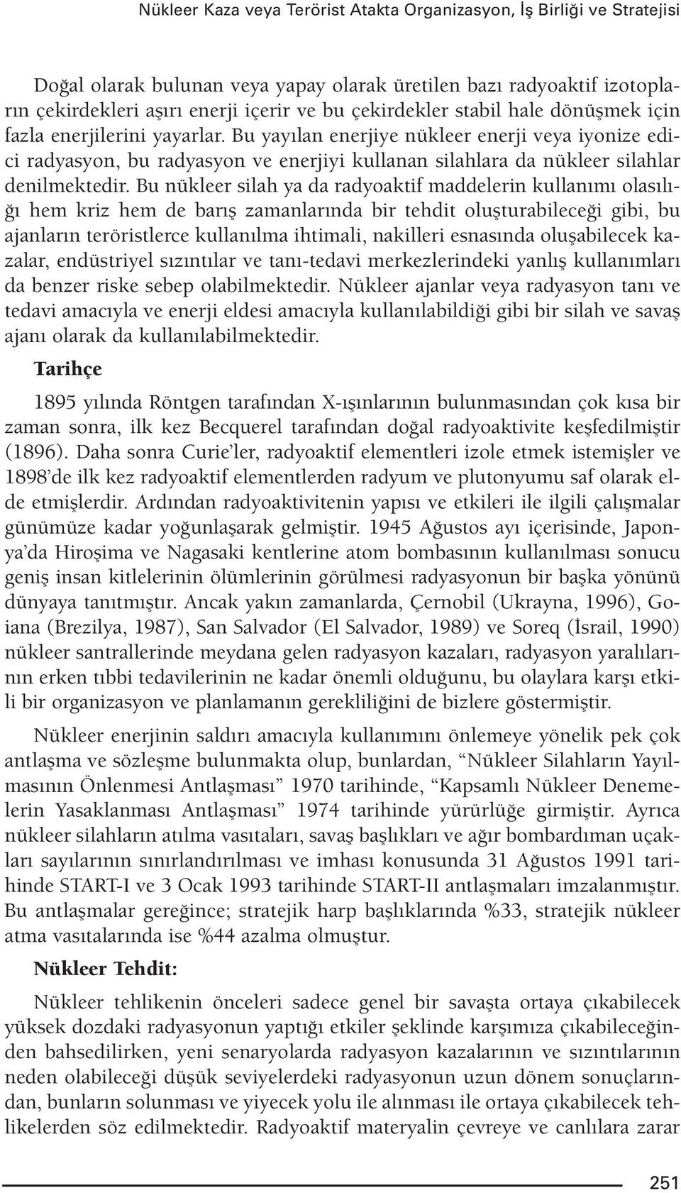 Bu nükleer silah ya da radyoaktif maddelerin kullanımı olasılığı hem kriz hem de barış zamanlarında bir tehdit oluşturabileceği gibi, bu ajanların teröristlerce kullanılma ihtimali, nakilleri