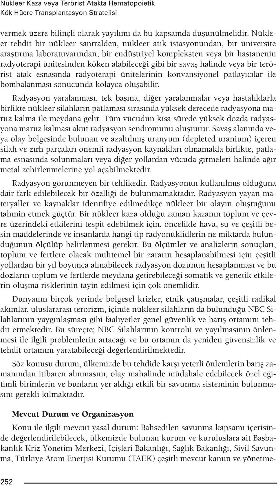 gibi bir savaş halinde veya bir terörist atak esnasında radyoterapi ünitelerinin konvansiyonel patlayıcılar ile bombalanması sonucunda kolayca oluşabilir.