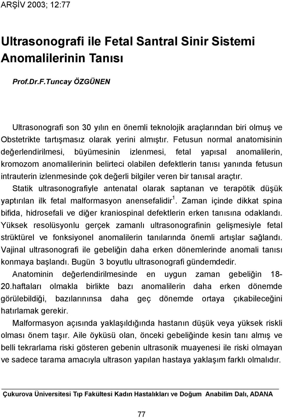 izlenmesinde çok değerli bilgiler veren bir tanısal araçtır. Statik ultrasonografiyle antenatal olarak saptanan ve terapötik düşük yaptırılan ilk fetal malformasyon anensefalidir 1.