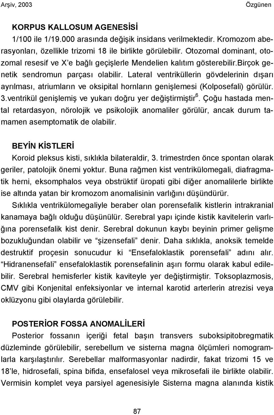 Lateral ventriküllerin gövdelerinin dışarı ayrılması, atriumların ve oksipital hornların genişlemesi (Kolposefali) görülür. 3.ventrikül genişlemiş ve yukarı doğru yer değiştirmiştir 6.