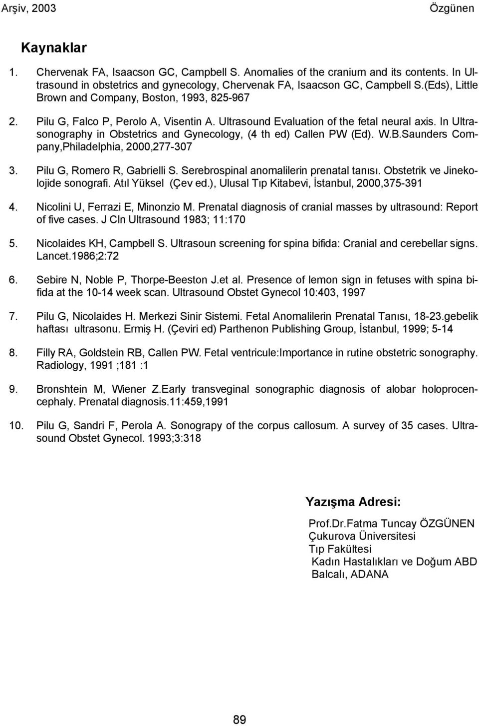 In Ultrasonography in Obstetrics and Gynecology, (4 th ed) Callen PW (Ed). W.B.Saunders Company,Philadelphia, 2000,277-307 3. Pilu G, Romero R, Gabrielli S. Serebrospinal anomalilerin prenatal tanısı.