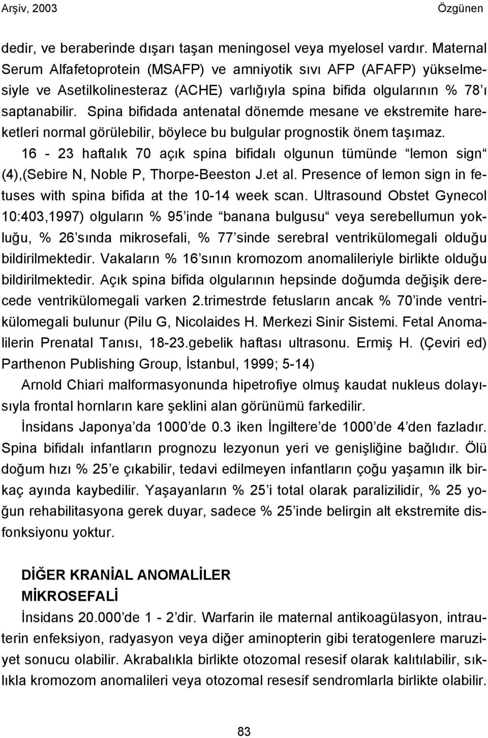 Spina bifidada antenatal dönemde mesane ve ekstremite hareketleri normal görülebilir, böylece bu bulgular prognostik önem taşımaz.