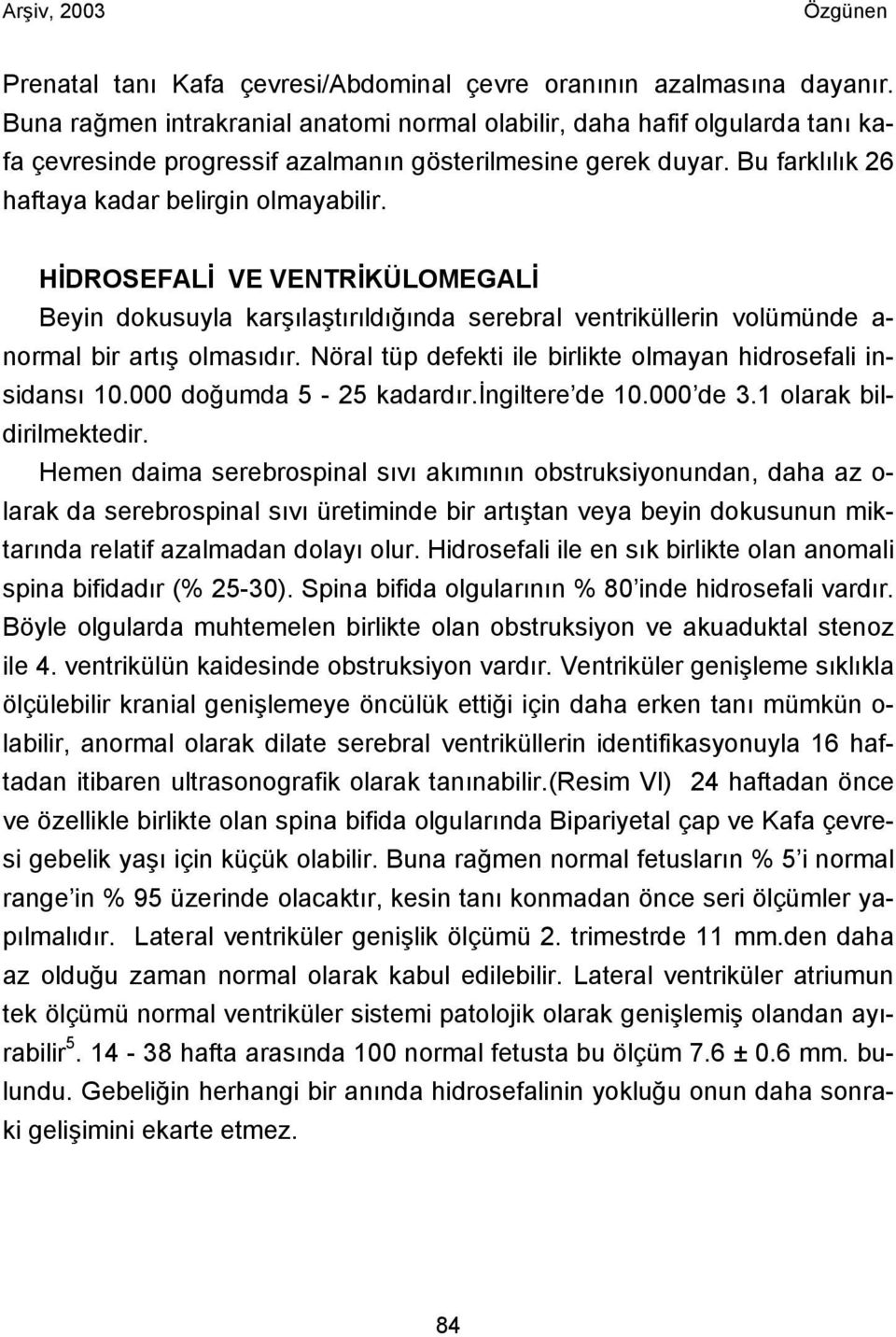 HİDROSEFALİ VE VENTRİKÜLOMEGALİ Beyin dokusuyla karşılaştırıldığında serebral ventriküllerin volümünde a- normal bir artış olmasıdır. Nöral tüp defekti ile birlikte olmayan hidrosefali insidansı 10.