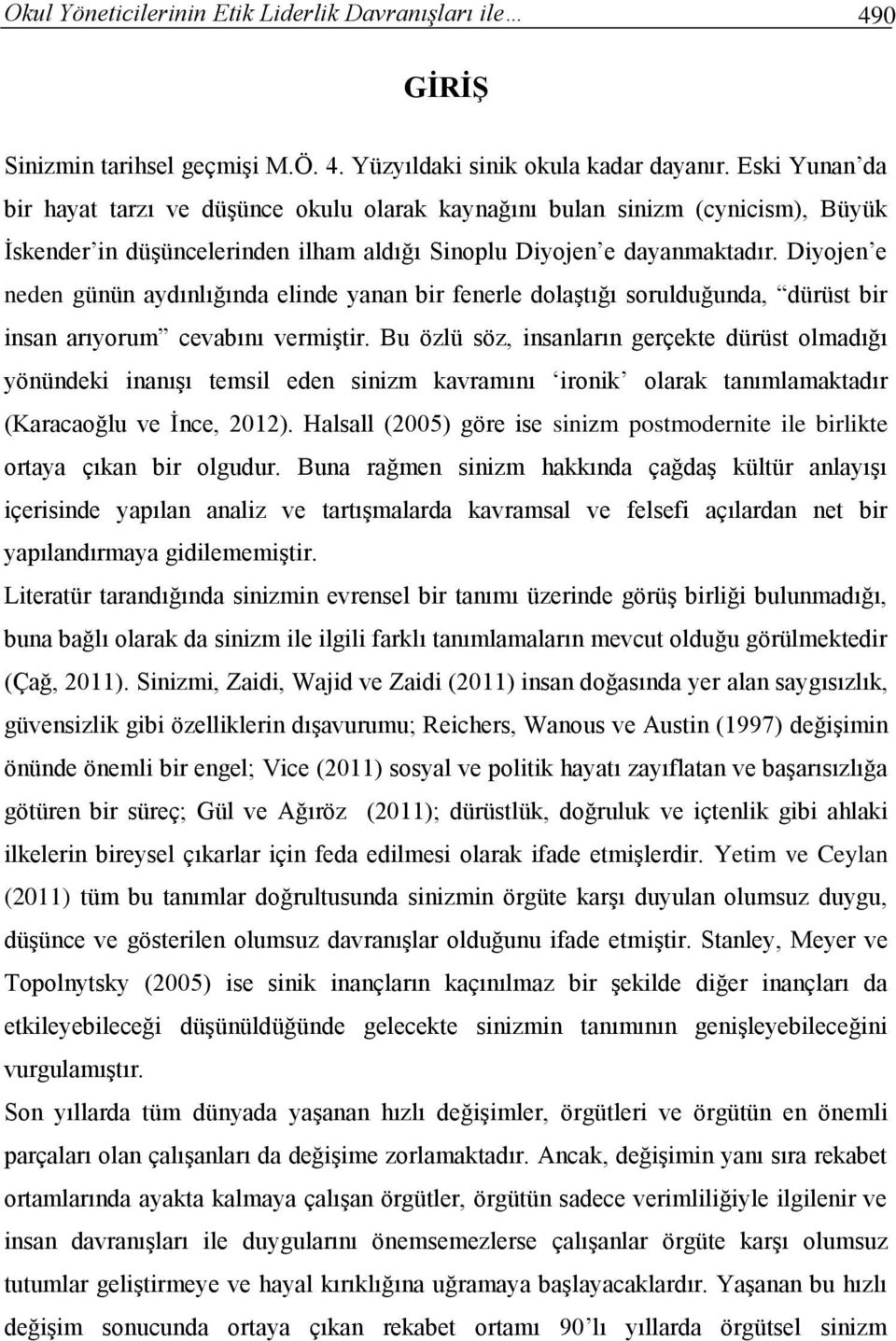 Diyojen e neden günün aydınlığında elinde yanan bir fenerle dolaştığı sorulduğunda, dürüst bir insan arıyorum cevabını vermiştir.